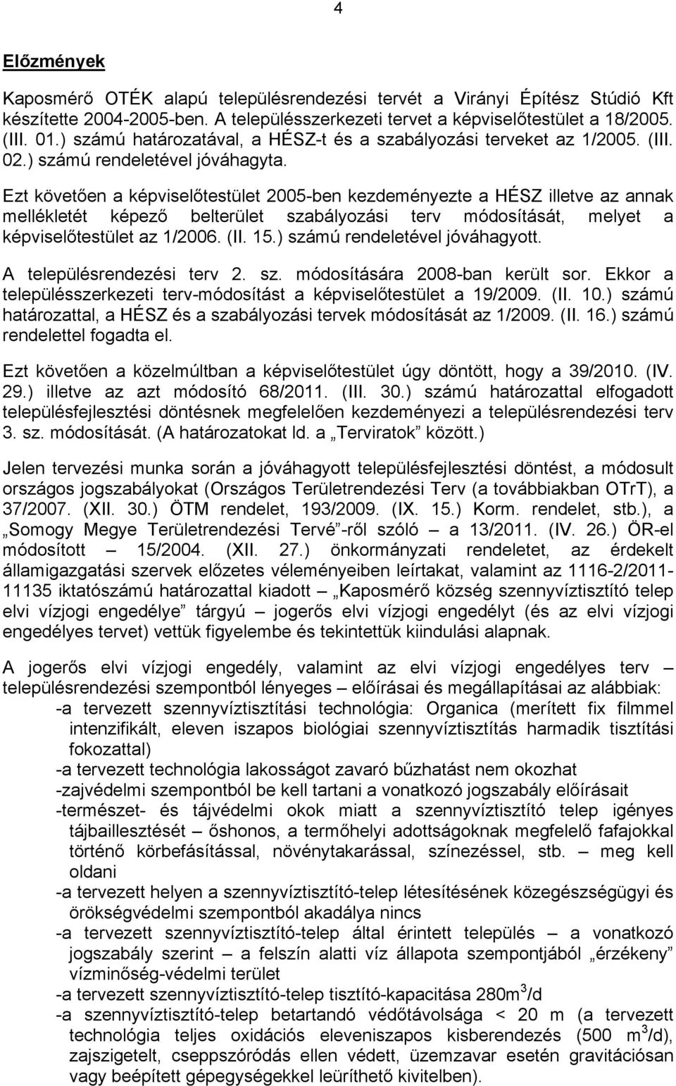 Ezt követően a képviselőtestület 2005-ben kezdeményezte a HÉSZ illetve az annak mellékletét képező belterület szabályozási terv módosítását, melyet a képviselőtestület az 1/2006. (II. 15.