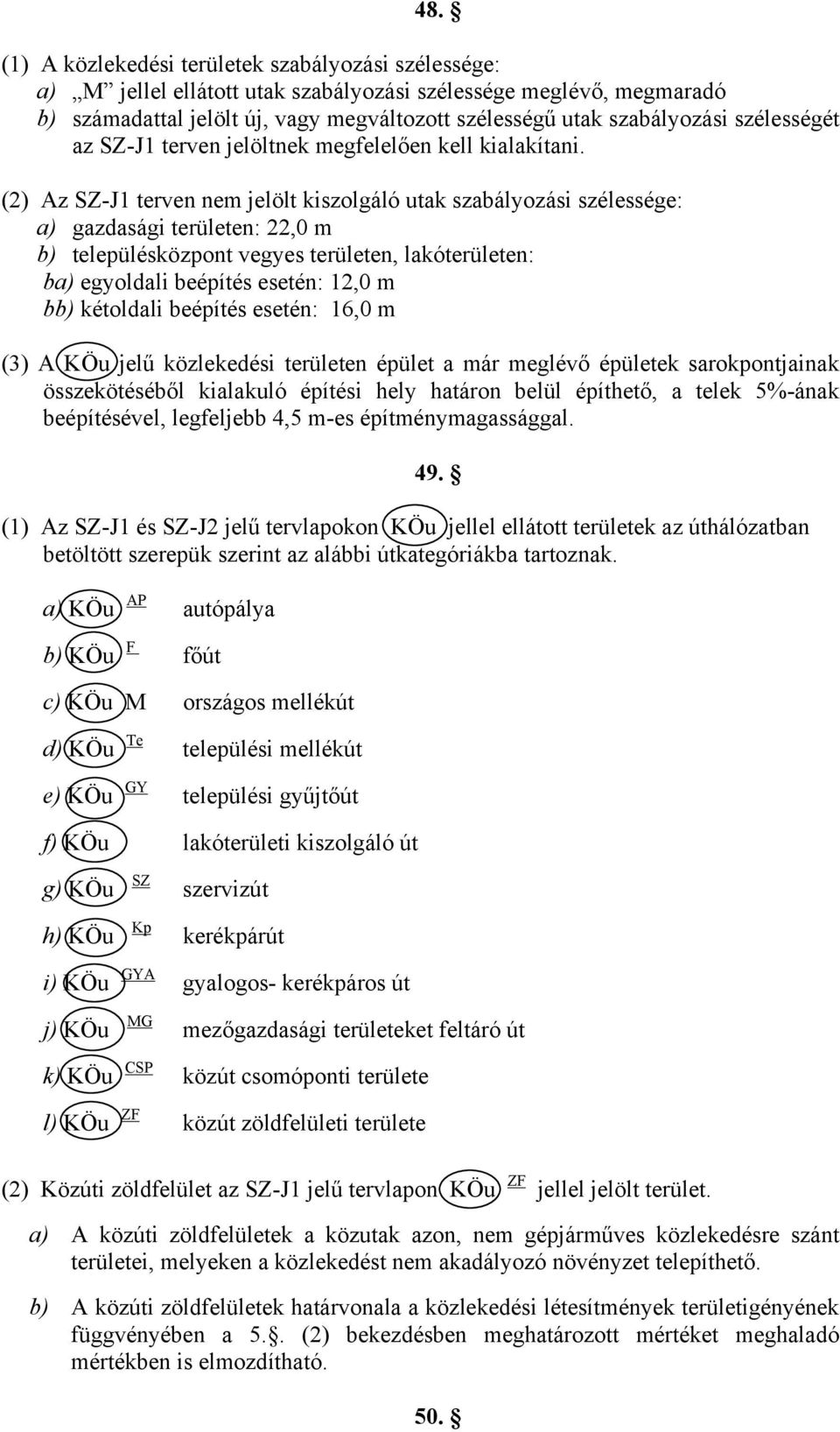 (2) Az SZ-J1 terven nem jelölt kiszolgáló utak szabályozási szélessége: a) gazdasági területen: 22,0 m b) településközpont vegyes területen, lakóterületen: ba) egyoldali beépítés esetén: 12,0 m bb)