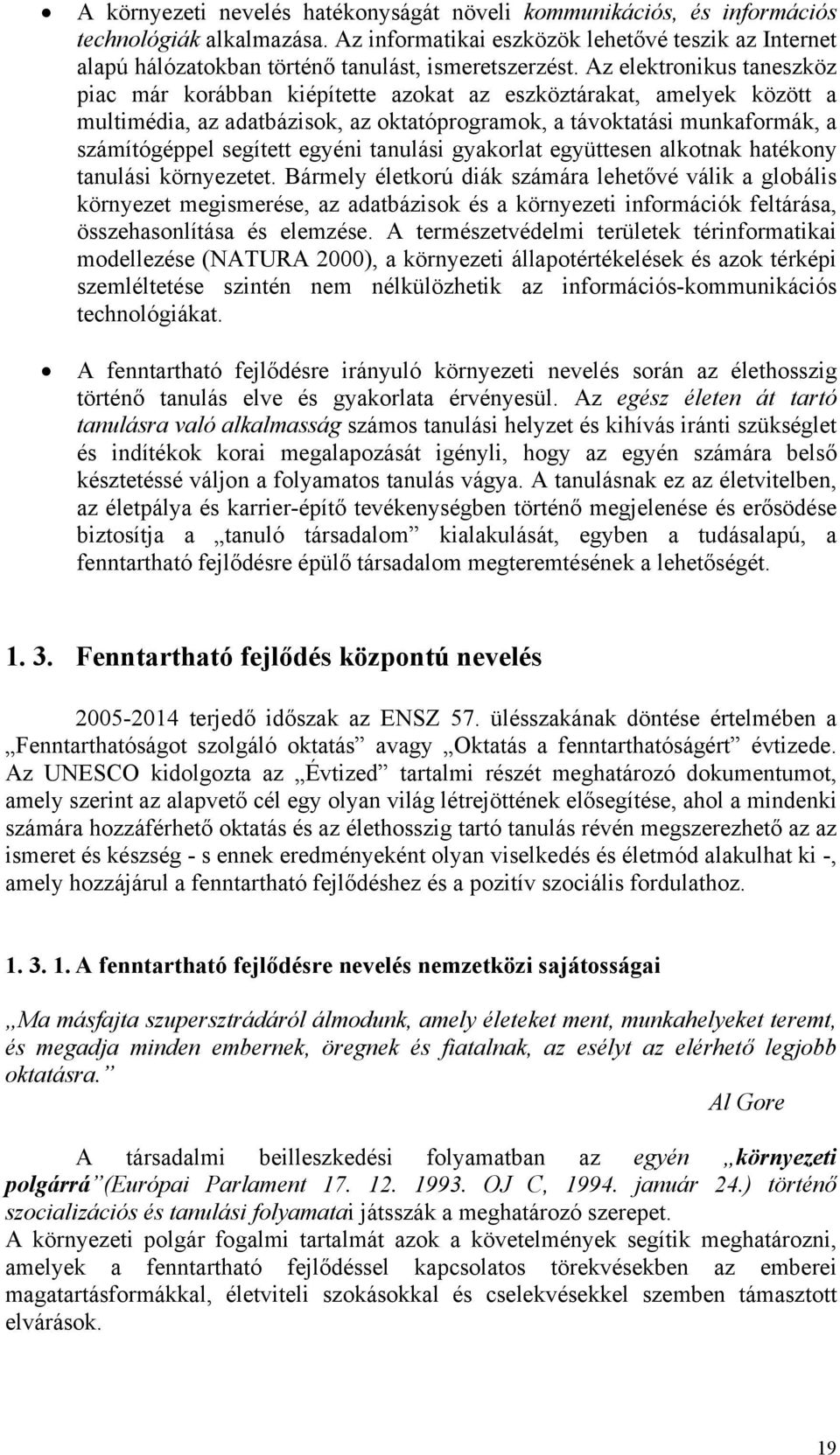 Az elektronikus taneszköz piac már korábban kiépítette azokat az eszköztárakat, amelyek között a multimédia, az adatbázisok, az oktatóprogramok, a távoktatási munkaformák, a számítógéppel segített