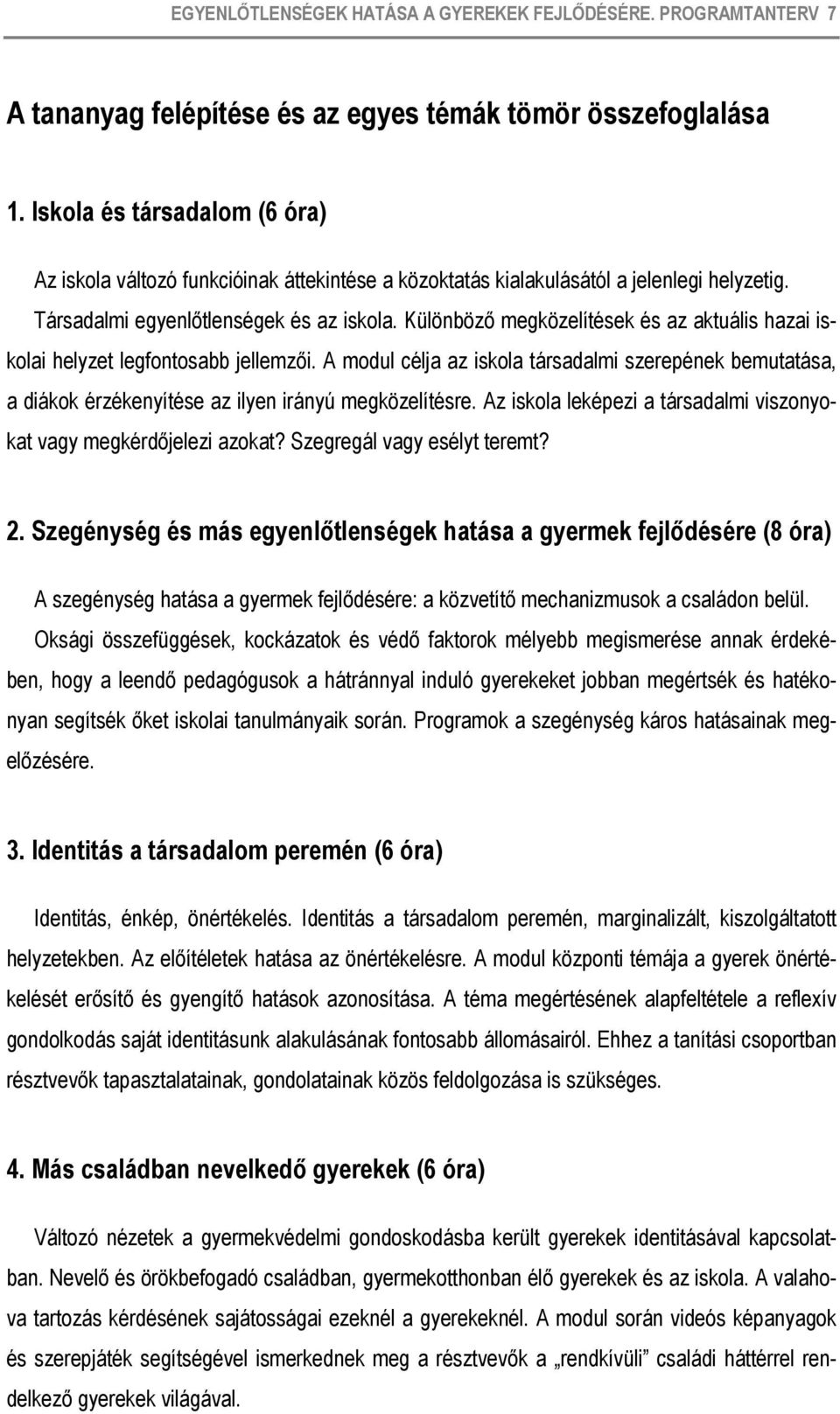 Különböző megközelítések és az aktuális hazai iskolai helyzet legfontosabb jellemzői. A modul célja az iskola társadalmi szerepének bemutatása, a diákok érzékenyítése az ilyen irányú megközelítésre.