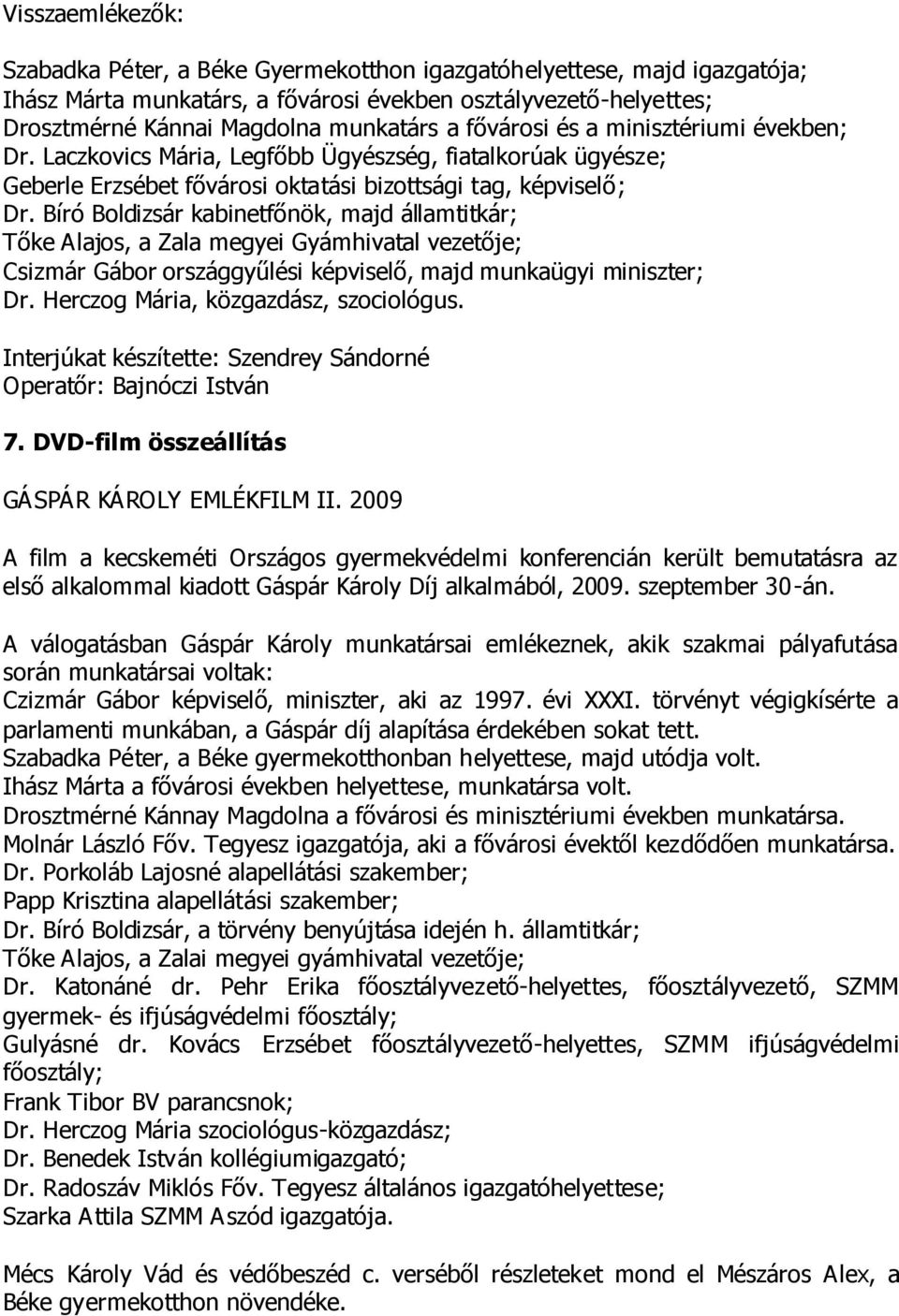 Bíró Boldizsár kabinetfőnök, majd államtitkár; Tőke Alajos, a Zala megyei Gyámhivatal vezetője; Csizmár Gábor országgyűlési képviselő, majd munkaügyi miniszter; Dr.