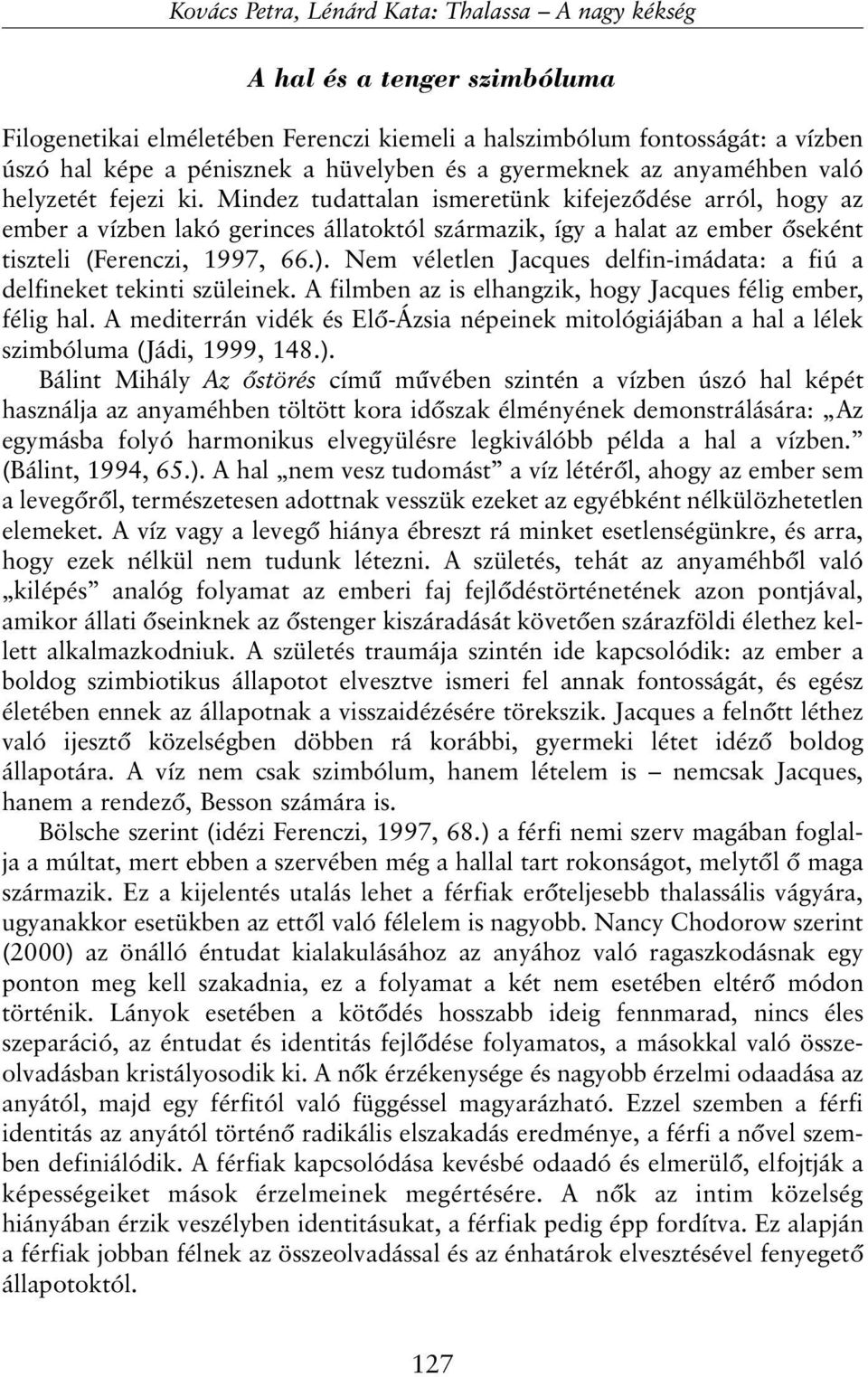 Mindez tudattalan ismeretünk kifejezõdése arról, hogy az ember a vízben lakó gerinces állatoktól származik, így a halat az ember õseként tiszteli (Ferenczi, 1997, 66.).