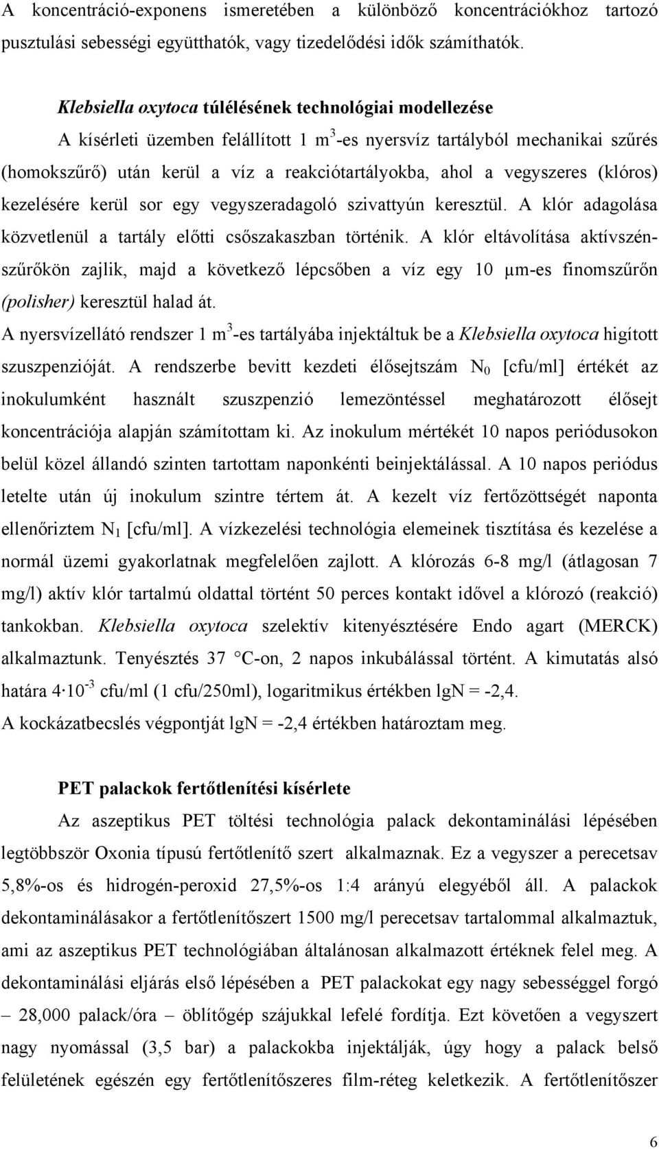 vegyszeres (klóros) kezelésére kerül sor egy vegyszeradagoló szivattyún keresztül. A klór adagolása közvetlenül a tartály előtti csőszakaszban történik.