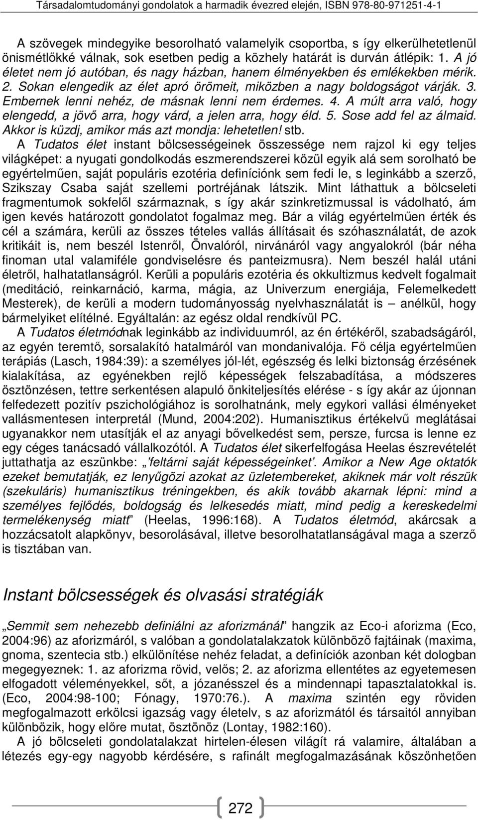 Embernek lenni nehéz, de másnak lenni nem érdemes. 4. A múlt arra való, hogy elengedd, a jövő arra, hogy várd, a jelen arra, hogy éld. 5. Sose add fel az álmaid.