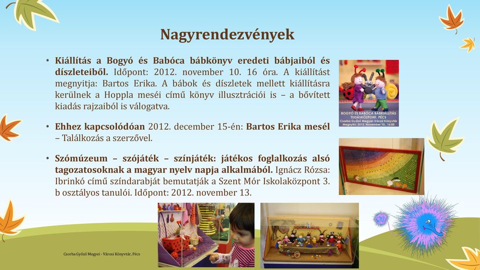 A bábok és díszletek mellett kiállításra kerülnek a Hoppla meséi című könyv illusztrációi is a bővített kiadás rajzaiból is válogatva.