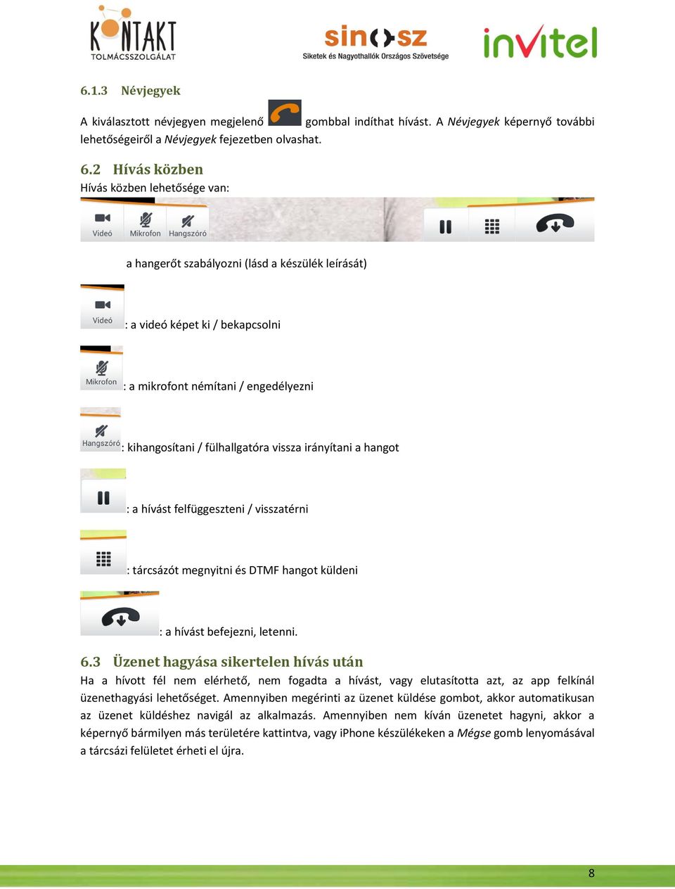 vissza irányítani a hangot : a hívást felfüggeszteni / visszatérni : tárcsázót megnyitni és DTMF hangot küldeni : a hívást befejezni, letenni. 6.