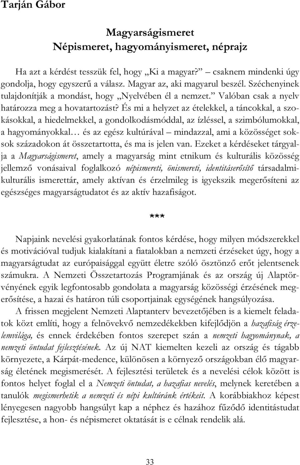 És mi a helyzet az ételekkel, a táncokkal, a szokásokkal, a hiedelmekkel, a gondolkodásmóddal, az ízléssel, a szimbólumokkal, a hagyományokkal és az egész kultúrával mindazzal, ami a közösséget