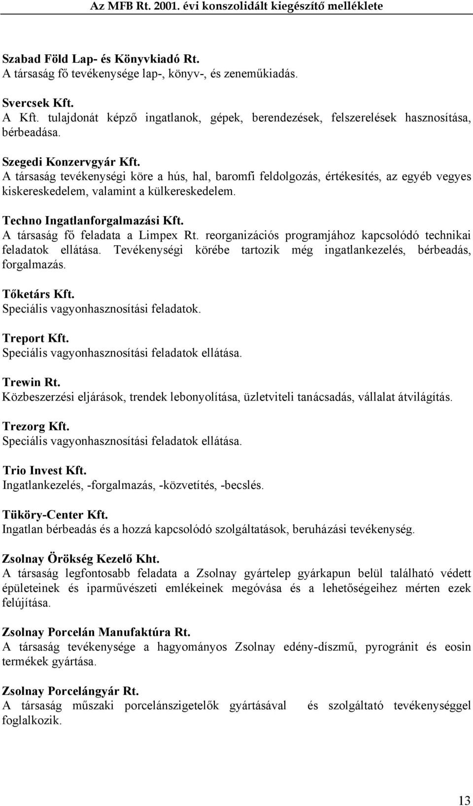 A társaság tevékenységi köre a hús, hal, baromfi feldolgozás, értékesítés, az egyéb vegyes kiskereskedelem, valamint a külkereskedelem. Techno Ingatlanforgalmazási Kft.