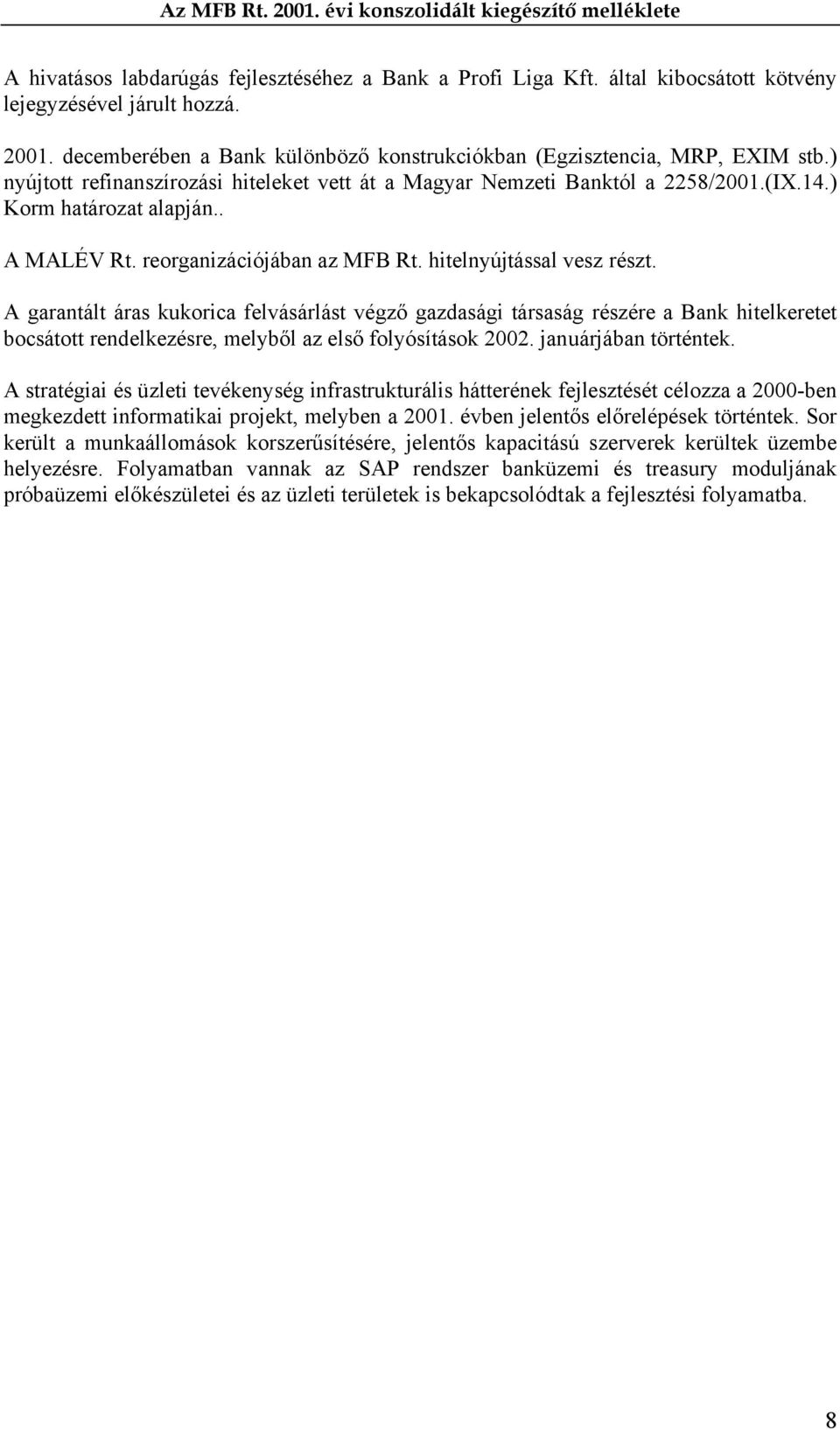 A garantált áras kukorica felvásárlást végző gazdasági társaság részére a Bank hitelkeretet bocsátott rendelkezésre, melyből az első folyósítások 2002. januárjában történtek.