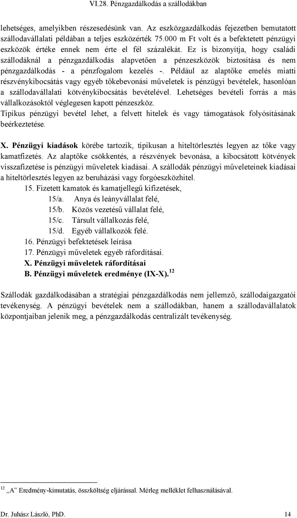 Ez is bizonyítja, hogy családi szállodáknál a pénzgazdálkodás alapvetően a pénzeszközök biztosítása és nem pénzgazdálkodás - a pénzfogalom kezelés -.