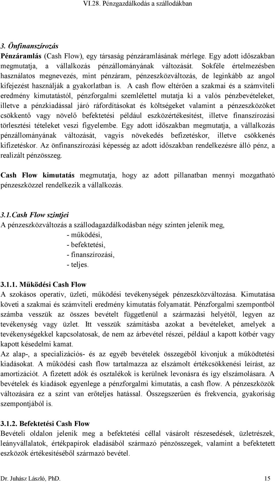 A cash flow eltérően a szakmai és a számviteli eredmény kimutatástól, pénzforgalmi szemlélettel mutatja ki a valós pénzbevételeket, illetve a pénzkiadással járó ráfordításokat és költségeket valamint