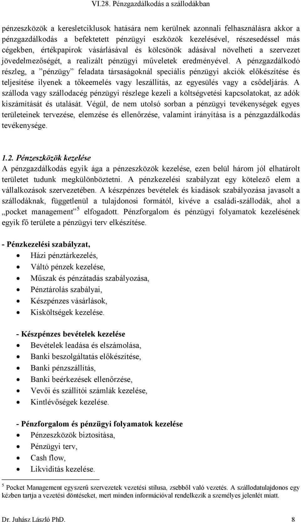 A pénzgazdálkodó részleg, a pénzügy feladata társaságoknál speciális pénzügyi akciók előkészítése és teljesítése ilyenek a tőkeemelés vagy leszállítás, az egyesülés vagy a csődeljárás.