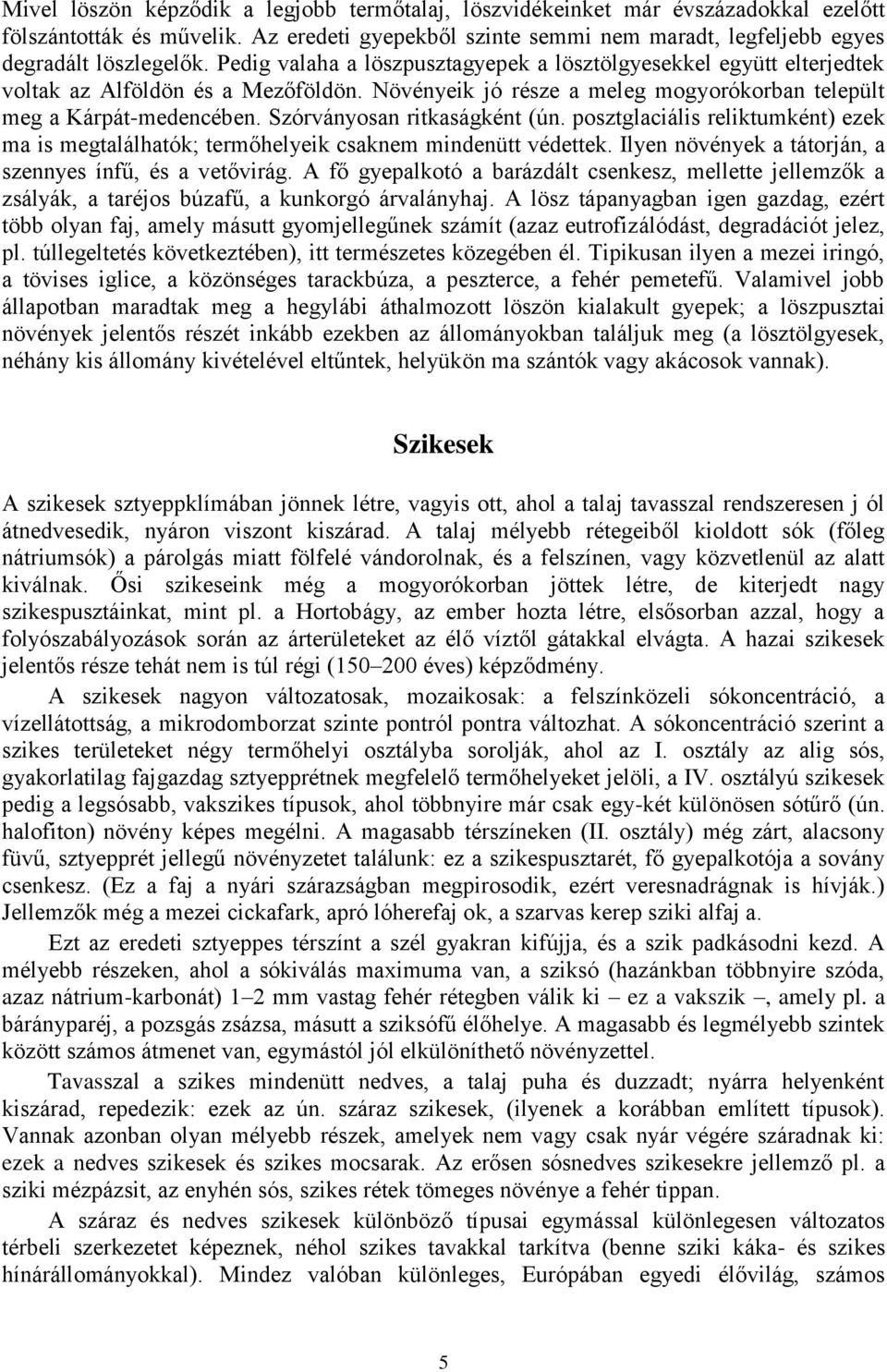 Szórványosan ritkaságként (ún. posztglaciális reliktumként) ezek ma is megtalálhatók; termőhelyeik csaknem mindenütt védettek. Ilyen növények a tátorján, a szennyes ínfű, és a vetővirág.