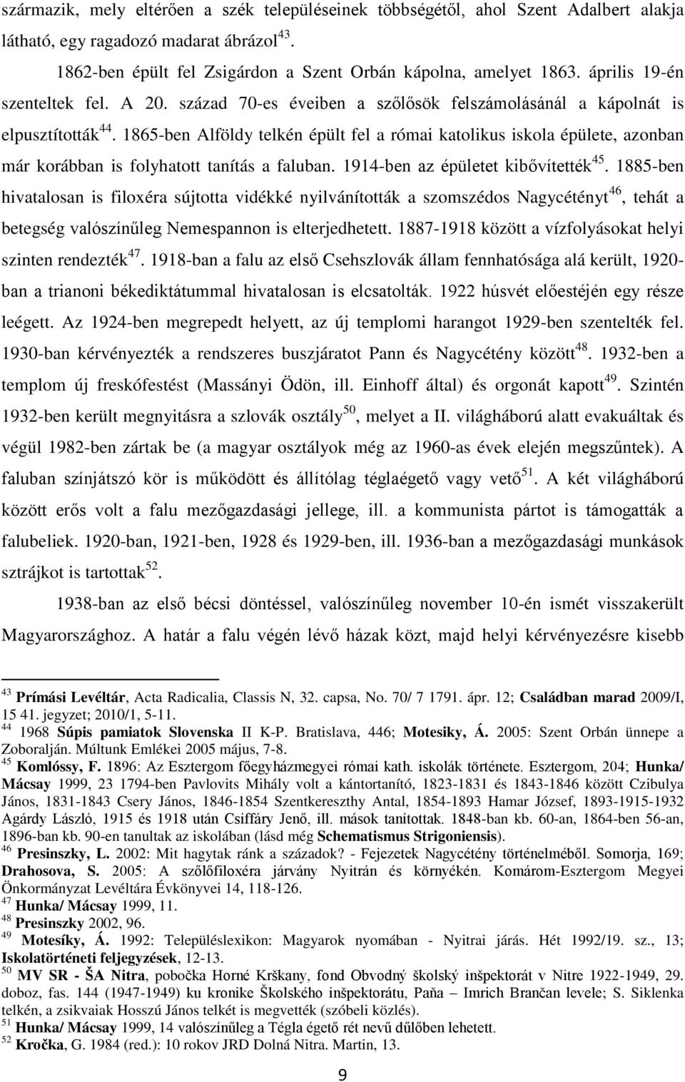 1865-ben Alföldy telkén épült fel a római katolikus iskola épülete, azonban már korábban is folyhatott tanítás a faluban. 1914-ben az épületet kibŋvítették 45.