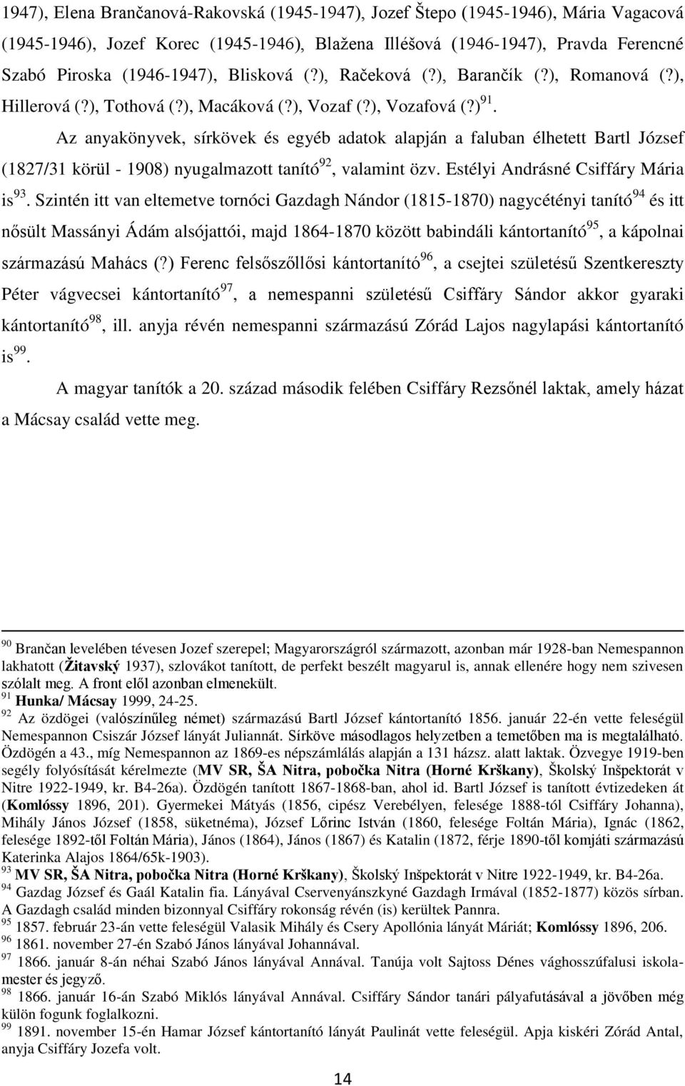 Az anyakönyvek, sírkövek és egyéb adatok alapján a faluban élhetett Bartl József (1827/31 körül - 1908) nyugalmazott tanító 92, valamint özv. Estélyi Andrásné Csiffáry Mária is 93.