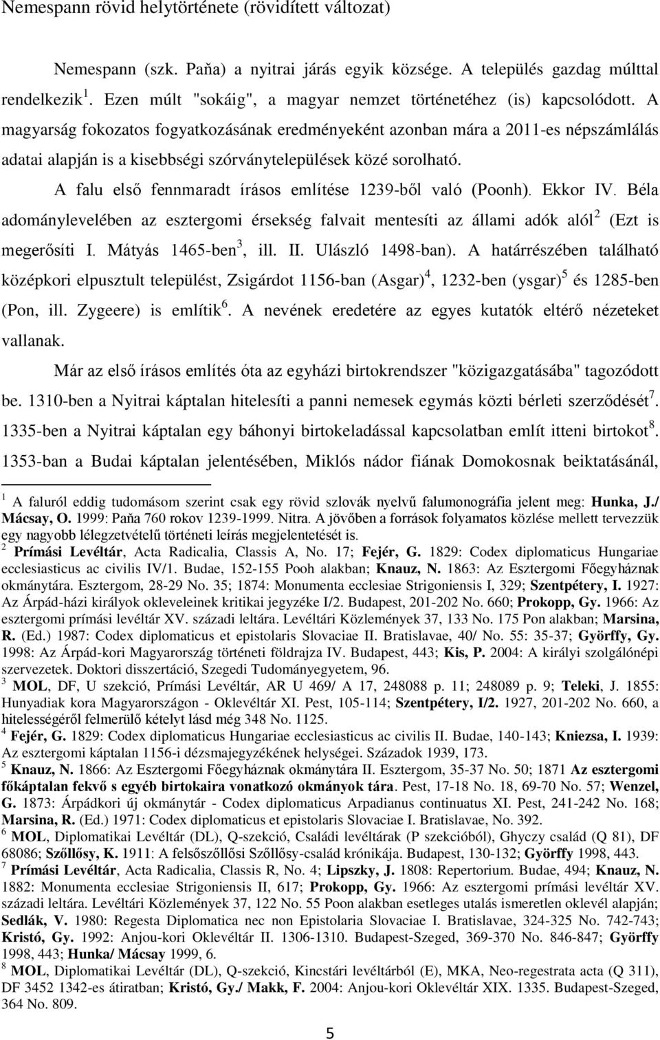 A magyarság fokozatos fogyatkozásának eredményeként azonban mára a 2011-es népszámlálás adatai alapján is a kisebbségi szórványtelepülések közé sorolható.