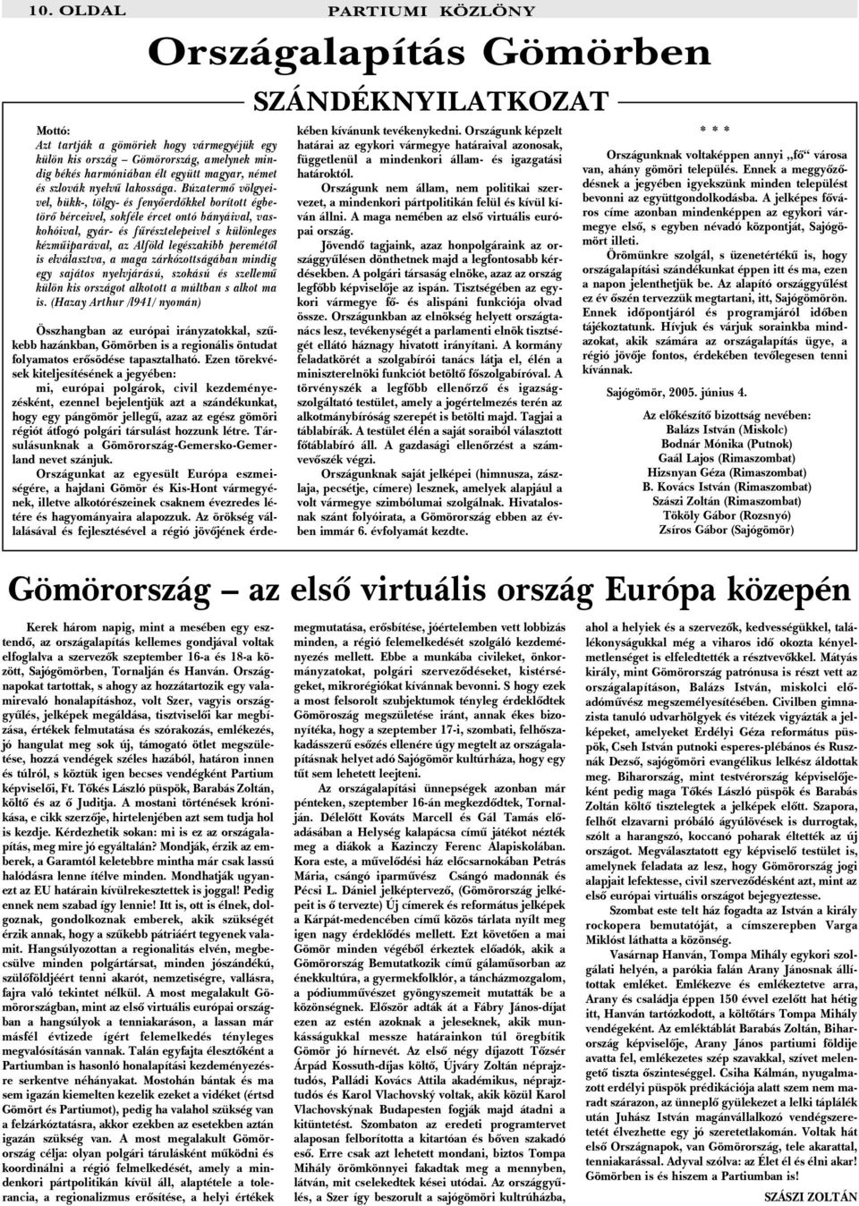 Országnapokat tartottak, s ahogy az hozzátartozik egy valamirevaló honalapításhoz, volt Szer, vagyis országgyûlés, jelképek megáldása, tisztviselõi kar megbízása, értékek felmutatása és szórakozás,