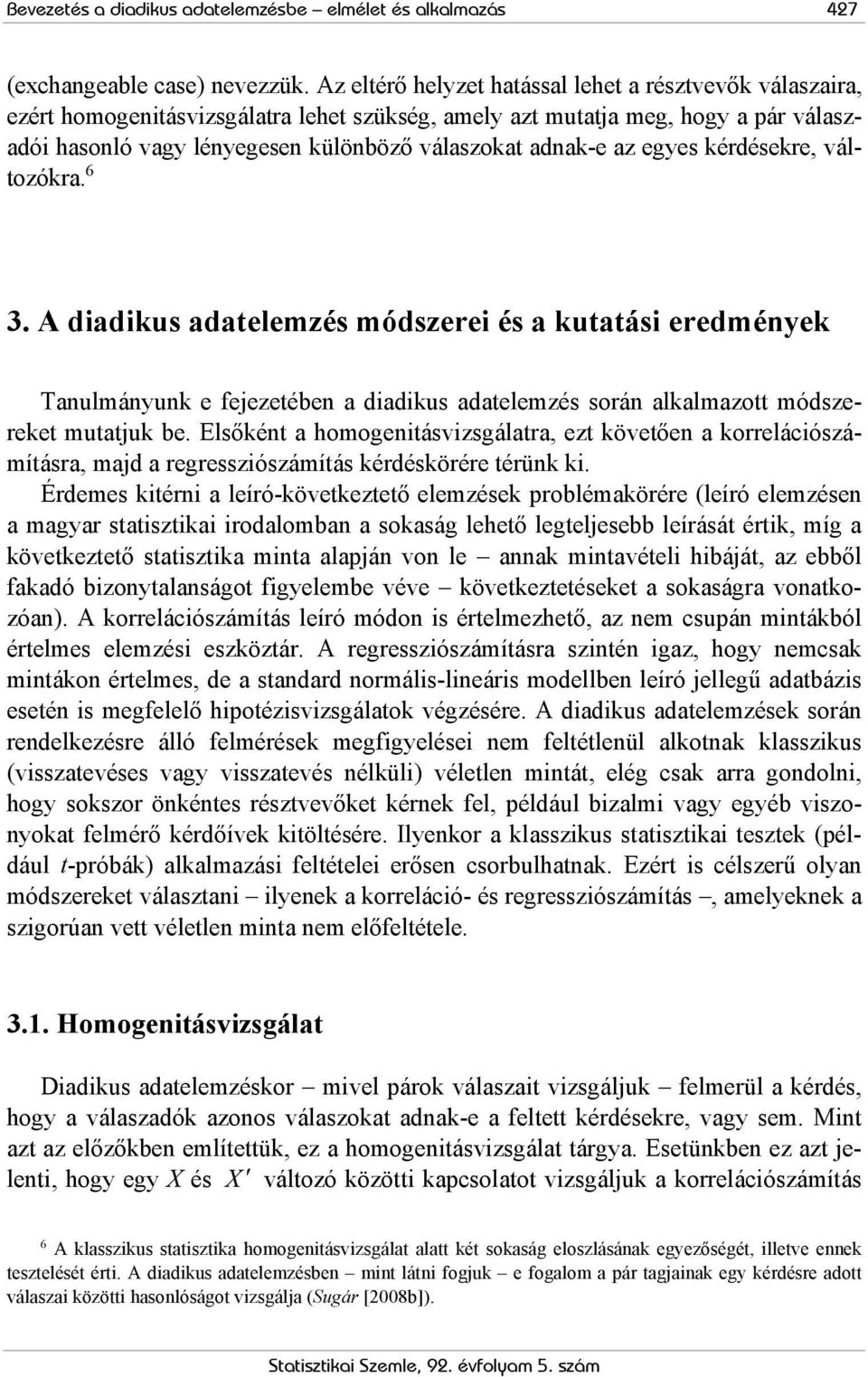 egyes kédéseke, változóka. 6 3. A diadikus adatelemzés módszeei és a kutatási eedmények Tanulmányunk e fejezetében a diadikus adatelemzés soán alkalmazott módszeeket mutatjuk be.