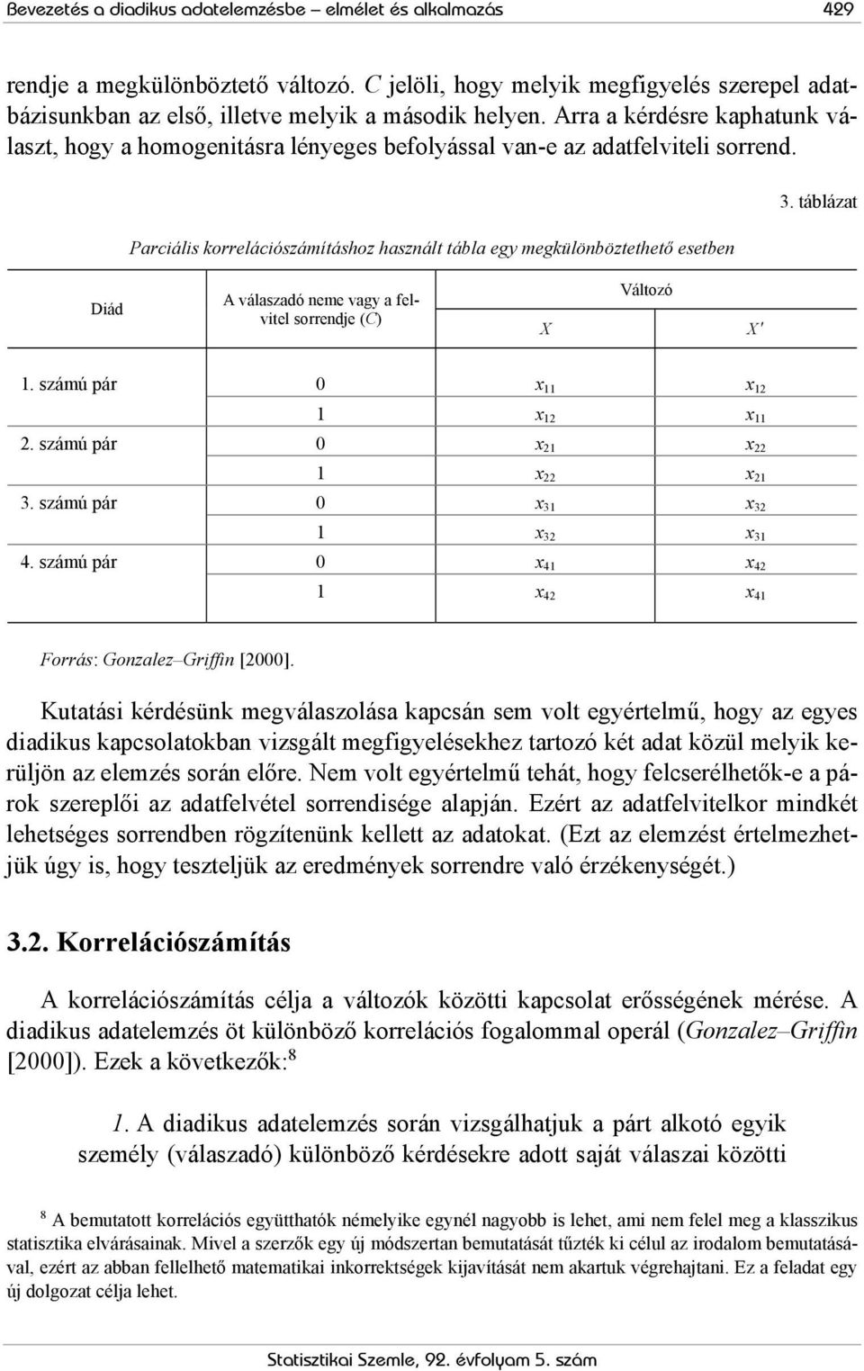 táblázat Diád A válaszadó neme vagy a felvitel soendje (C) Változó X X 1. számú pá 0 x 11 x 12 1 x 12 x 11 2. számú pá 0 x 21 x 22 1 x 22 x 21 3. számú pá 0 x 31 x 32 1 x 32 x 31 4.