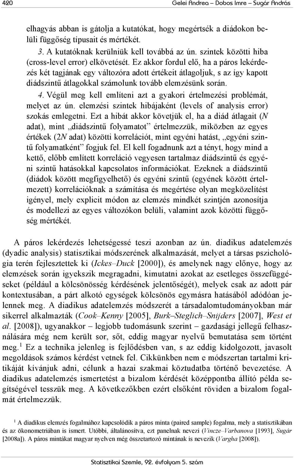 Ez akko fodul elő, ha a páos lekédezés két tagjának egy változóa adott étékeit átlagoljuk, s az így kapott diádszintű átlagokkal számolunk tovább elemzésünk soán. 4.