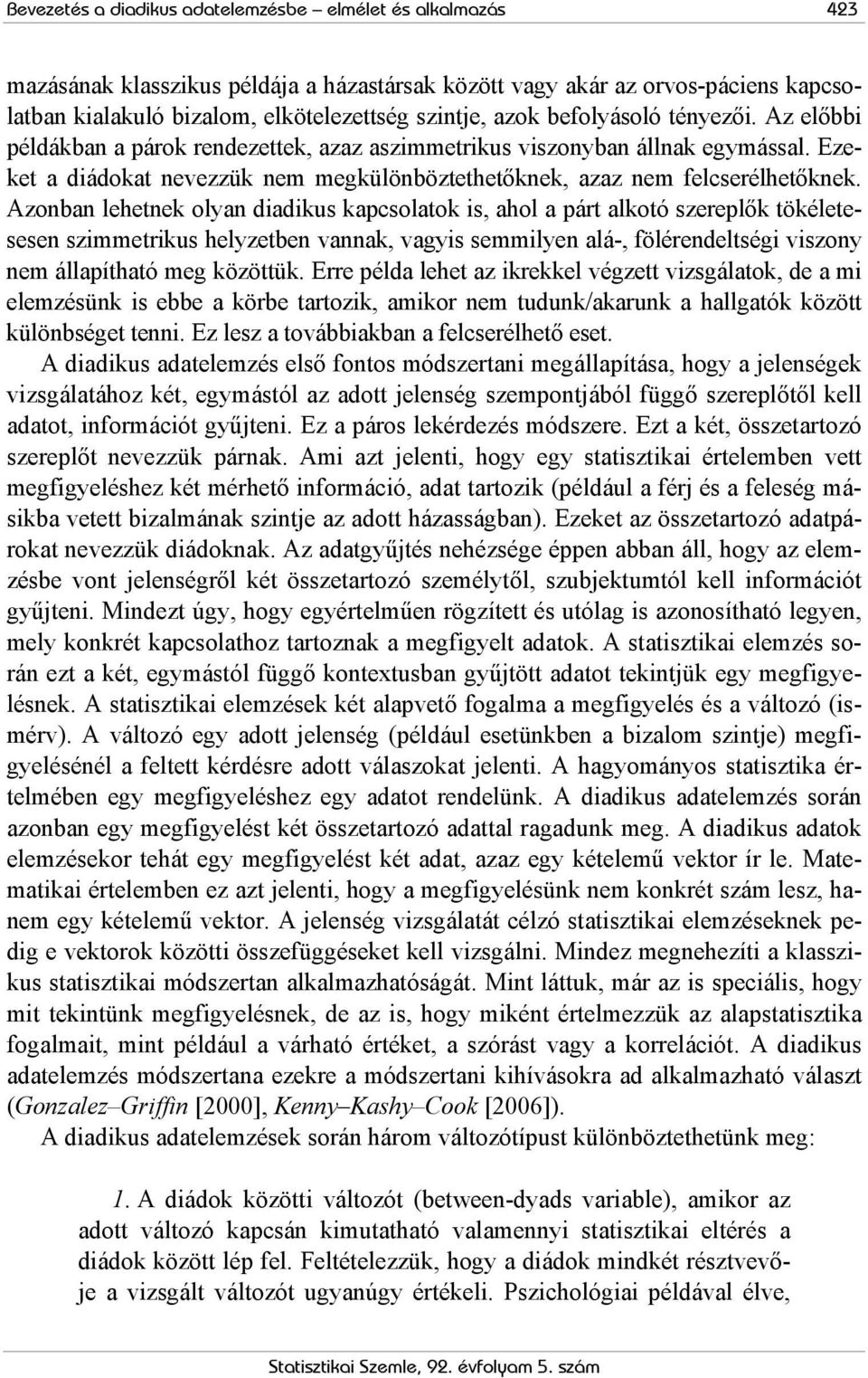 Azonban lehetnek olyan diadikus kapcsolatok is, ahol a pát alkotó szeeplők tökéletesesen szimmetikus helyzetben vannak, vagyis semmilyen alá-, föléendeltségi viszony nem állapítható meg közöttük.