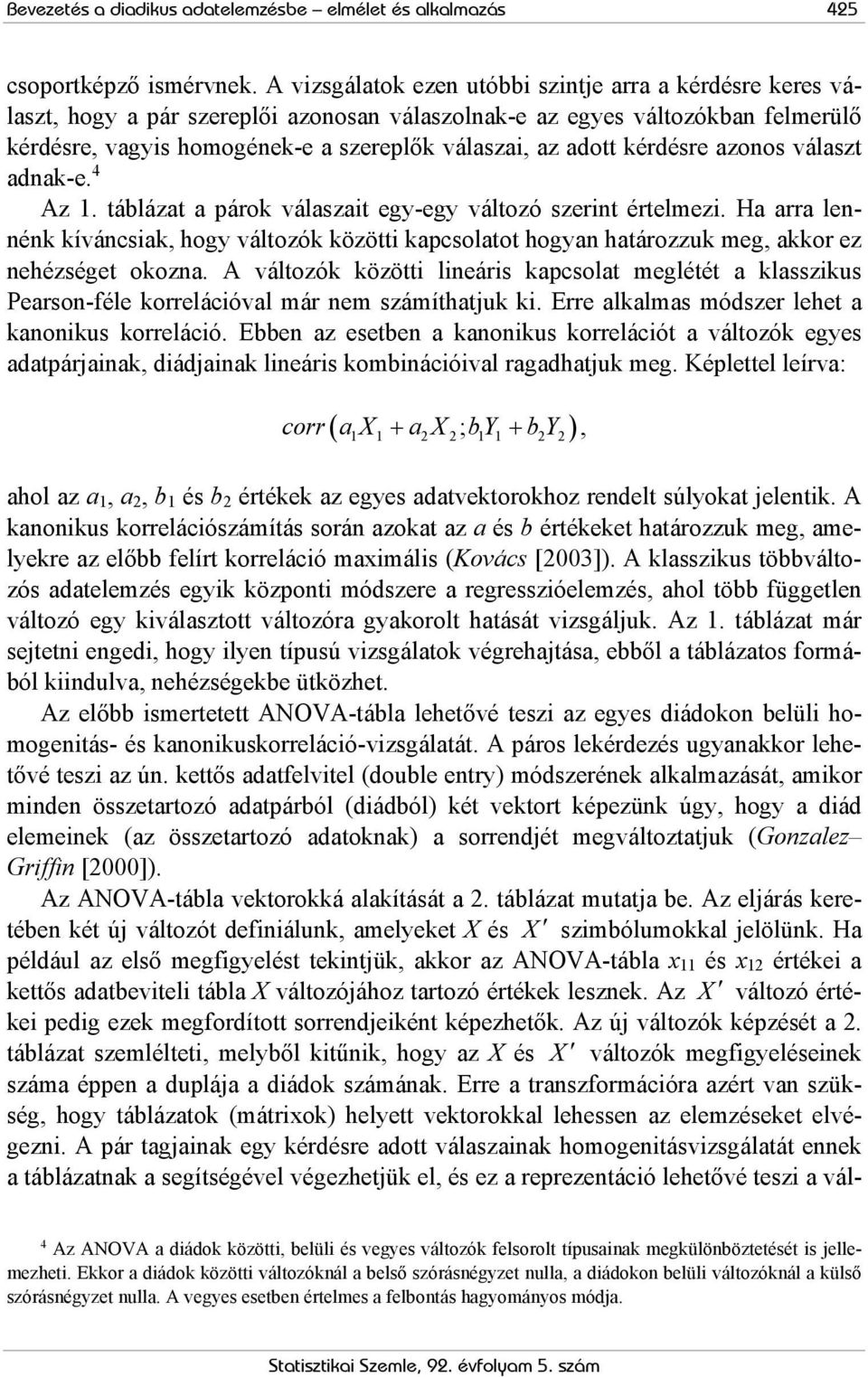 azonos választ adnak-e. 4 Az 1. táblázat a páok válaszait egy-egy változó szeint ételmezi. Ha aa lennénk kíváncsiak, hogy változók közötti kapcsolatot hogyan hatáozzuk meg, akko ez nehézséget okozna.