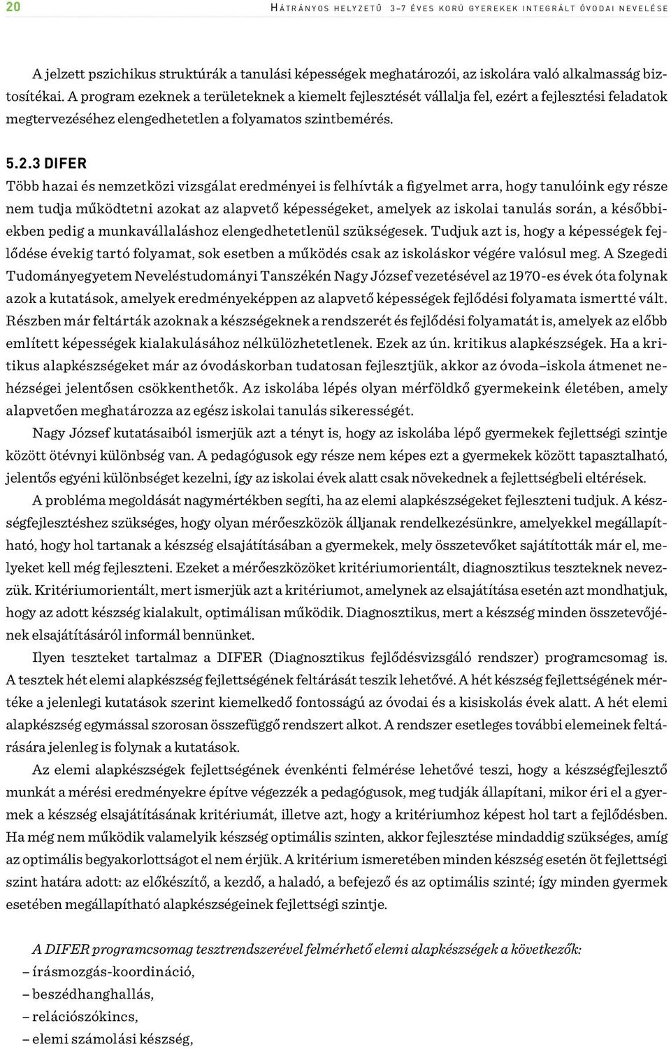 3 DIFER Több hazai és zetközi vizsgálat eredményei is felhívták a figyelmet arra, hogy tanulóink egy része tudja működtetni azokat az alapvető képességeket, amelyek az iskolai tanulás során, a