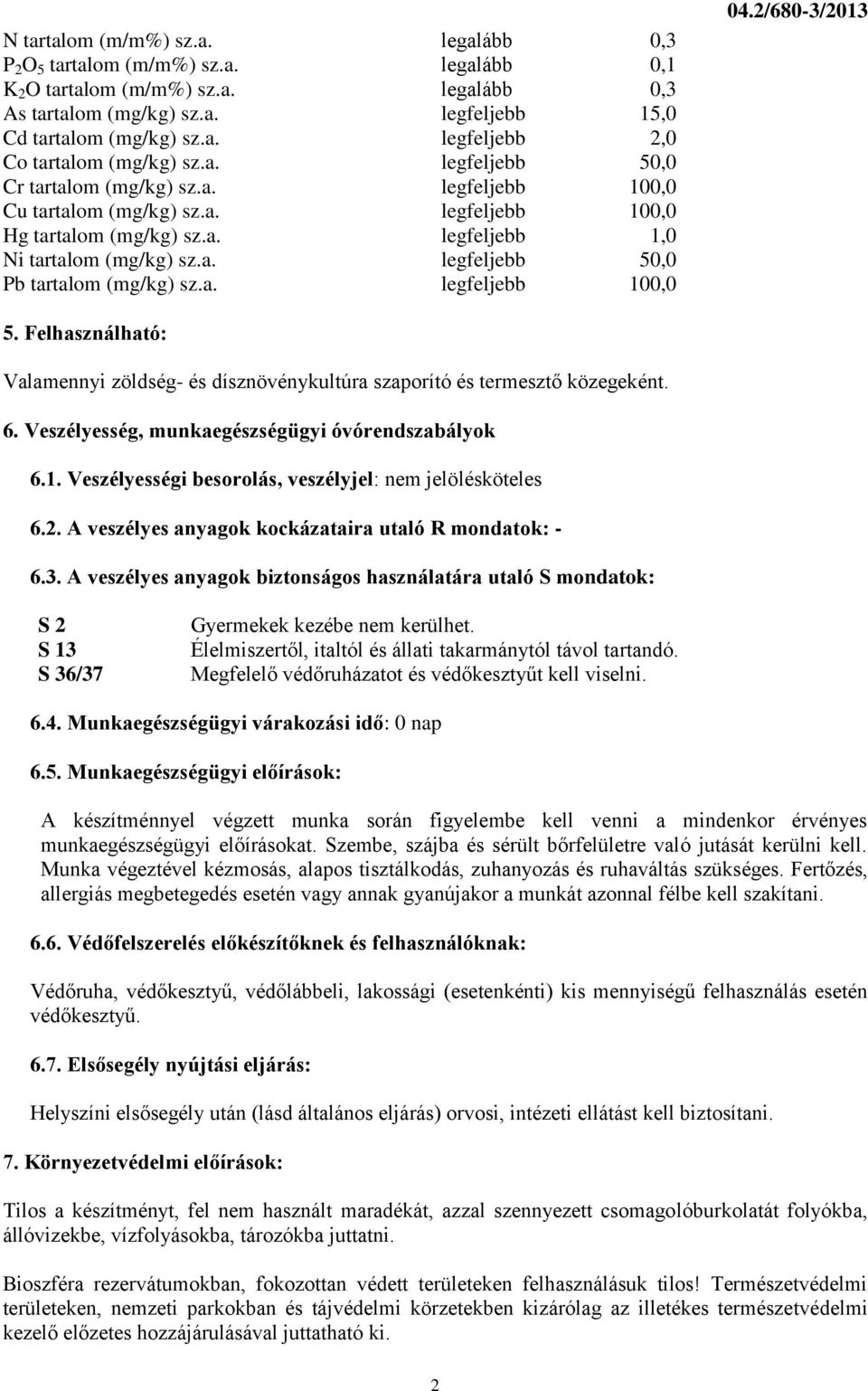 a. legfeljebb 100,0 04.2/680-3/2013 5. Felhasználható: Valamennyi zöldség- és dísznövénykultúra szaporító és termesztő közegeként. 6. Veszélyesség, munkaegészségügyi óvórendszabályok 6.1. Veszélyességi besorolás, veszélyjel: nem jelölésköteles 6.