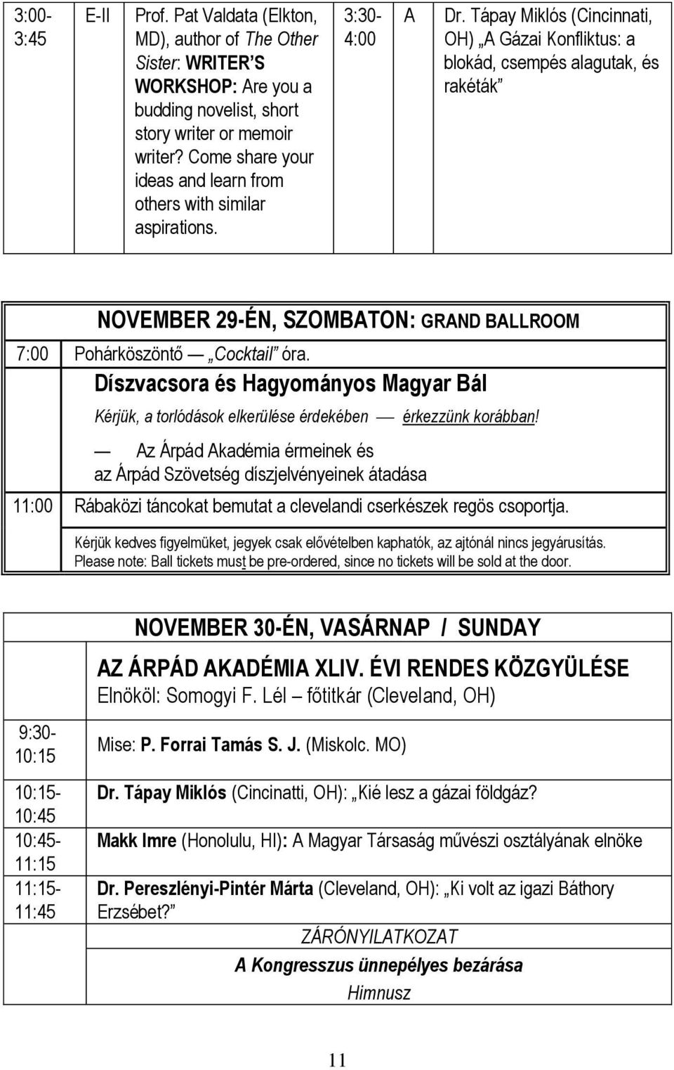 Tápay Miklós (Cincinnati, OH) A Gázai Konfliktus: a blokád, csempés alagutak, és rakéták NOVEMBER 29-ÉN, SZOMBATON: GRAND BALLROOM 7:00 Pohárköszöntő Cocktail óra.