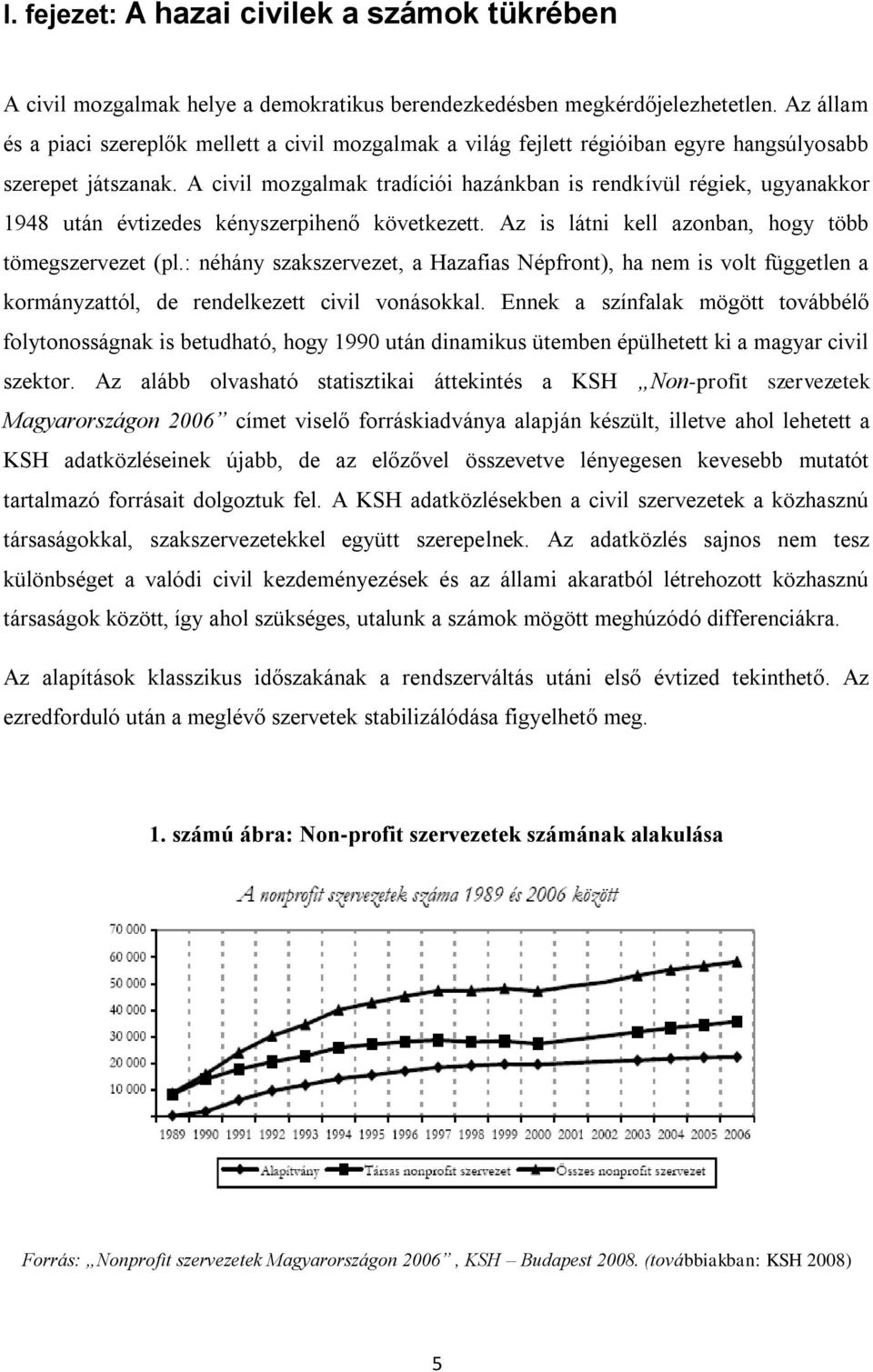 A civil mozgalmak tradíciói hazánkban is rendkívül régiek, ugyanakkor 1948 után évtizedes kényszerpihenő következett. Az is látni kell azonban, hogy több tömegszervezet (pl.