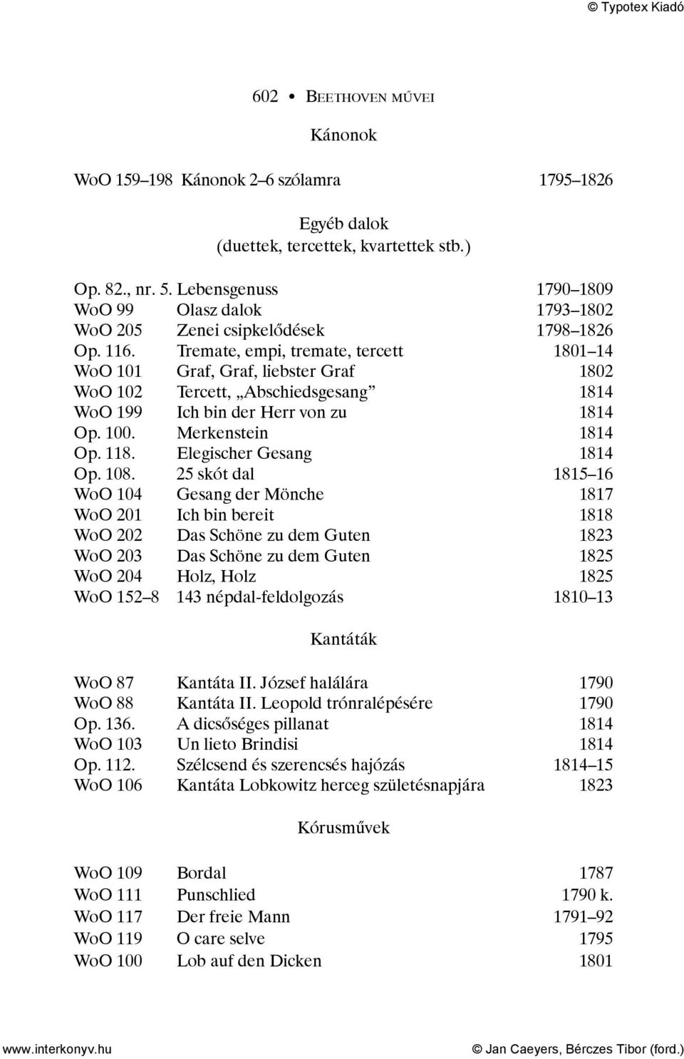 Tremate, empi, tremate, tercett 1801 14 WoO 101 Graf, Graf, liebster Graf 1802 WoO 102 Tercett, Abschiedsgesang 1814 WoO 199 Ich bin der Herr von zu 1814 Op. 100. Merkenstein 1814 Op. 118.