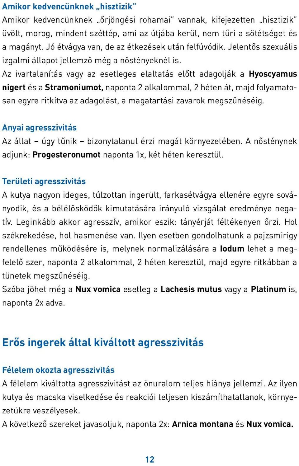 Az ivartalanítás vagy az esetleges elaltatás előtt adagolják a Hyoscyamus nigert és a Stramoniumot, naponta 2 alkalommal, 2 héten át, majd folyamatosan egyre ritkítva az adagolást, a magatartási