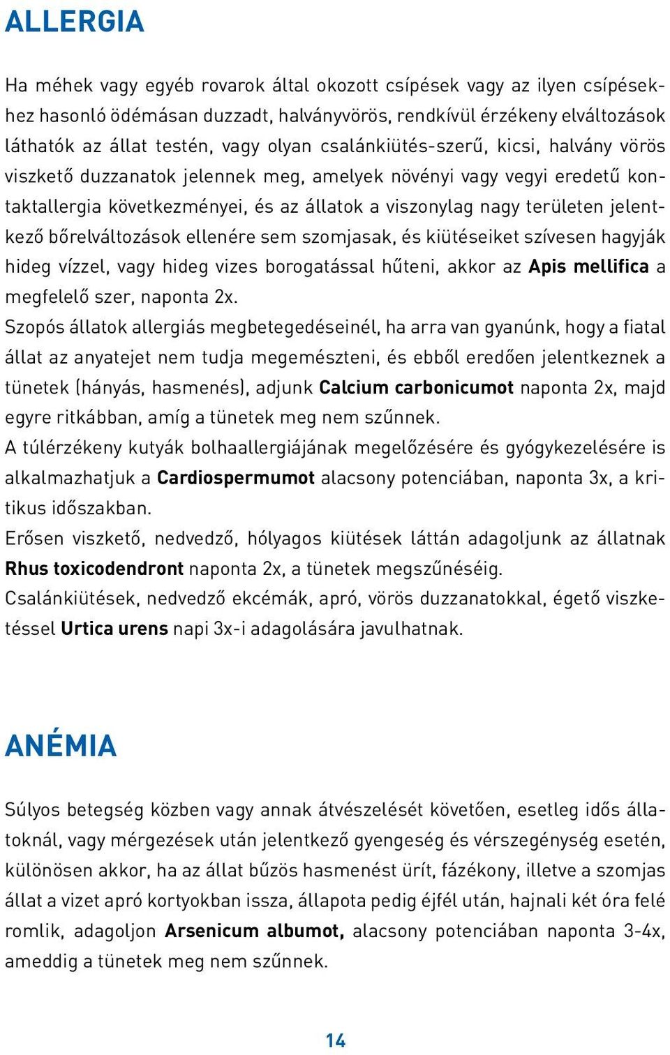 bőrelváltozások ellenére sem szomjasak, és kiütéseiket szívesen hagyják hideg vízzel, vagy hideg vizes borogatással hűteni, akkor az Apis mellifica a megfelelő szer, naponta 2x.