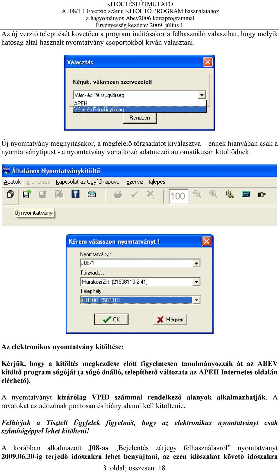 Az elektronikus nyomtatvány kitöltése: Kérjük, hogy a kitöltés megkezdése előtt figyelmesen tanulmányozzák át az ABEV kitöltő program súgóját (a súgó önálló, telepíthető változata az APEH Internetes