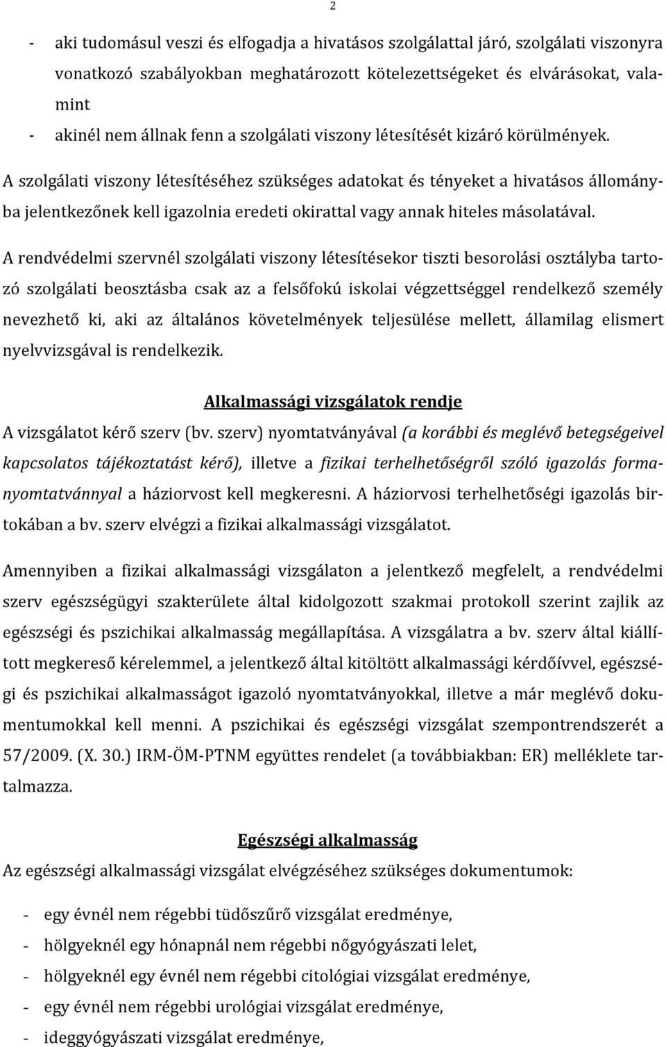 A szolgálati viszony létesítéséhez szükséges adatokat és tényeket a hivatásos állományba jelentkezőnek kell igazolnia eredeti okirattal vagy annak hiteles másolatával.