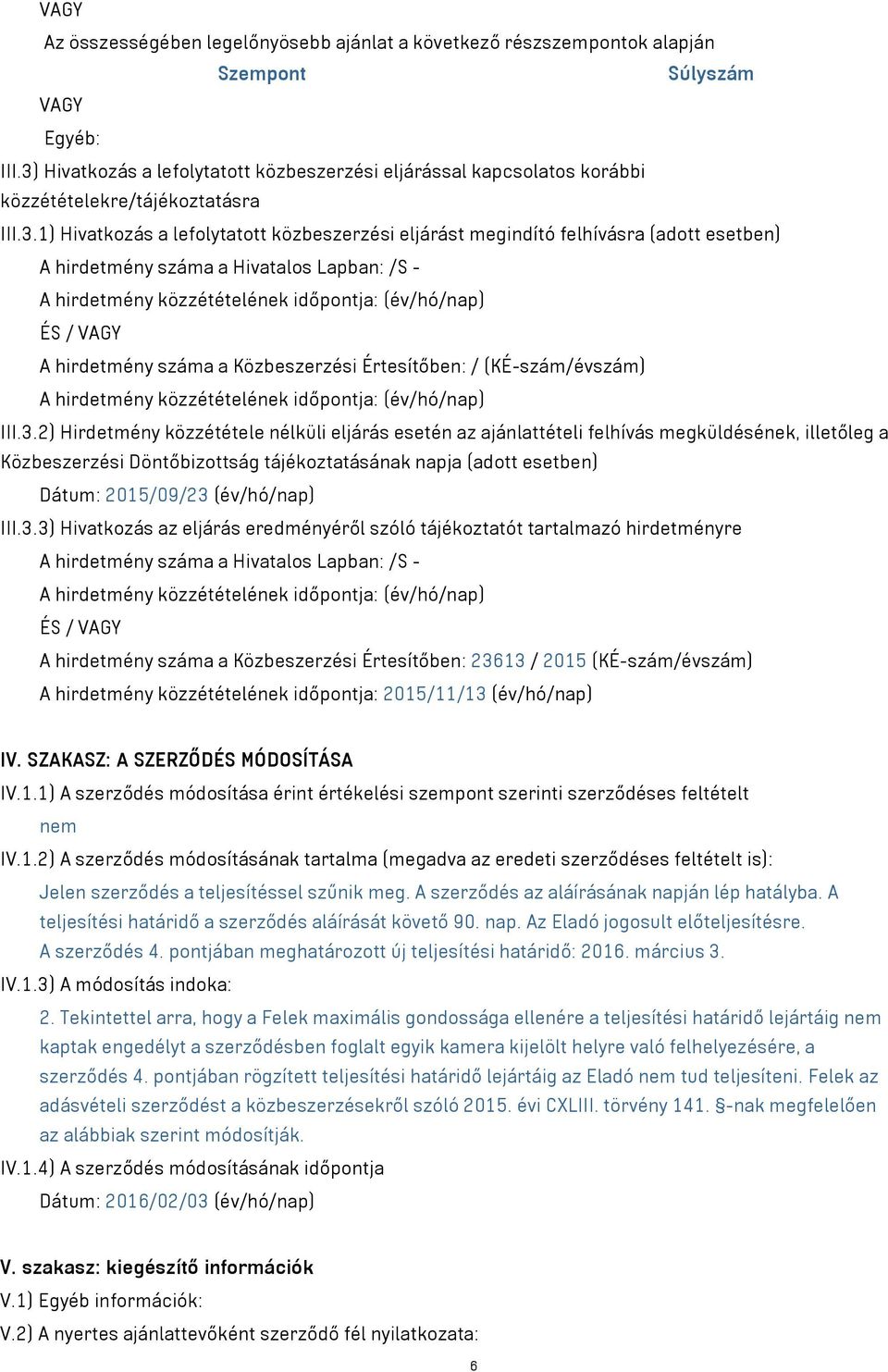 A hirdetmény száma a Hivatalos Lapban: /S - A hirdetmény közzétételének időpontja: (év/hó/nap) ÉS / VAGY A hirdetmény száma a Közbeszerzési Értesítőben: / (KÉ-szám/évszám) A hirdetmény közzétételének