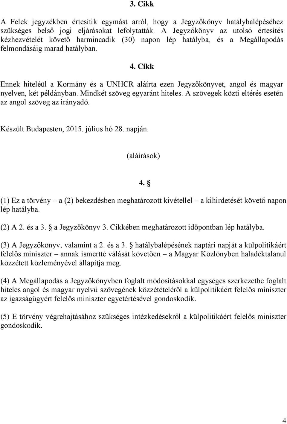 Cikk Ennek hiteléül a Kormány és a UNHCR aláírta ezen Jegyzőkönyvet, angol és magyar nyelven, két példányban. Mindkét szöveg egyaránt hiteles.