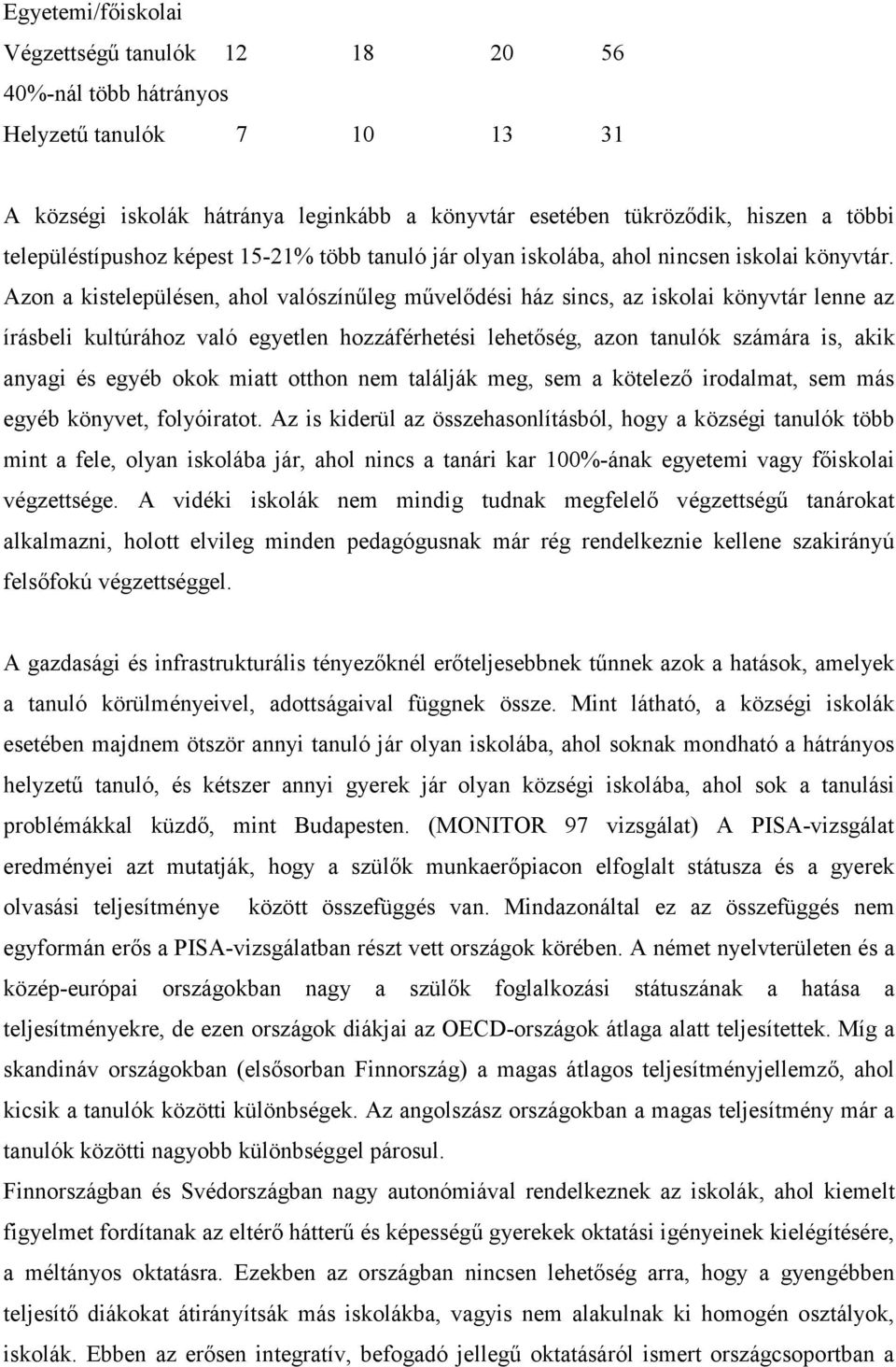 Azon a kistelepülésen, ahol valószínűleg művelődési ház sincs, az iskolai könyvtár lenne az írásbeli kultúrához való egyetlen hozzáférhetési lehetőség, azon tanulók számára is, akik anyagi és egyéb