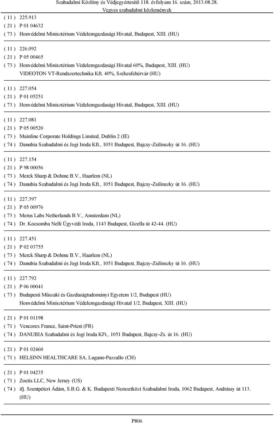 397 P 05 00976 Merus Labs Netherlands B.V., Amsterdam (NL) Dr. Kocsomba Nelli Ügyvédi Iroda, 1143 Budapest, Gizella út 42-44. (HU) 227.451 P 02 03755 Merck Sharp & Dohme B.V., Haarlem (NL) 227.
