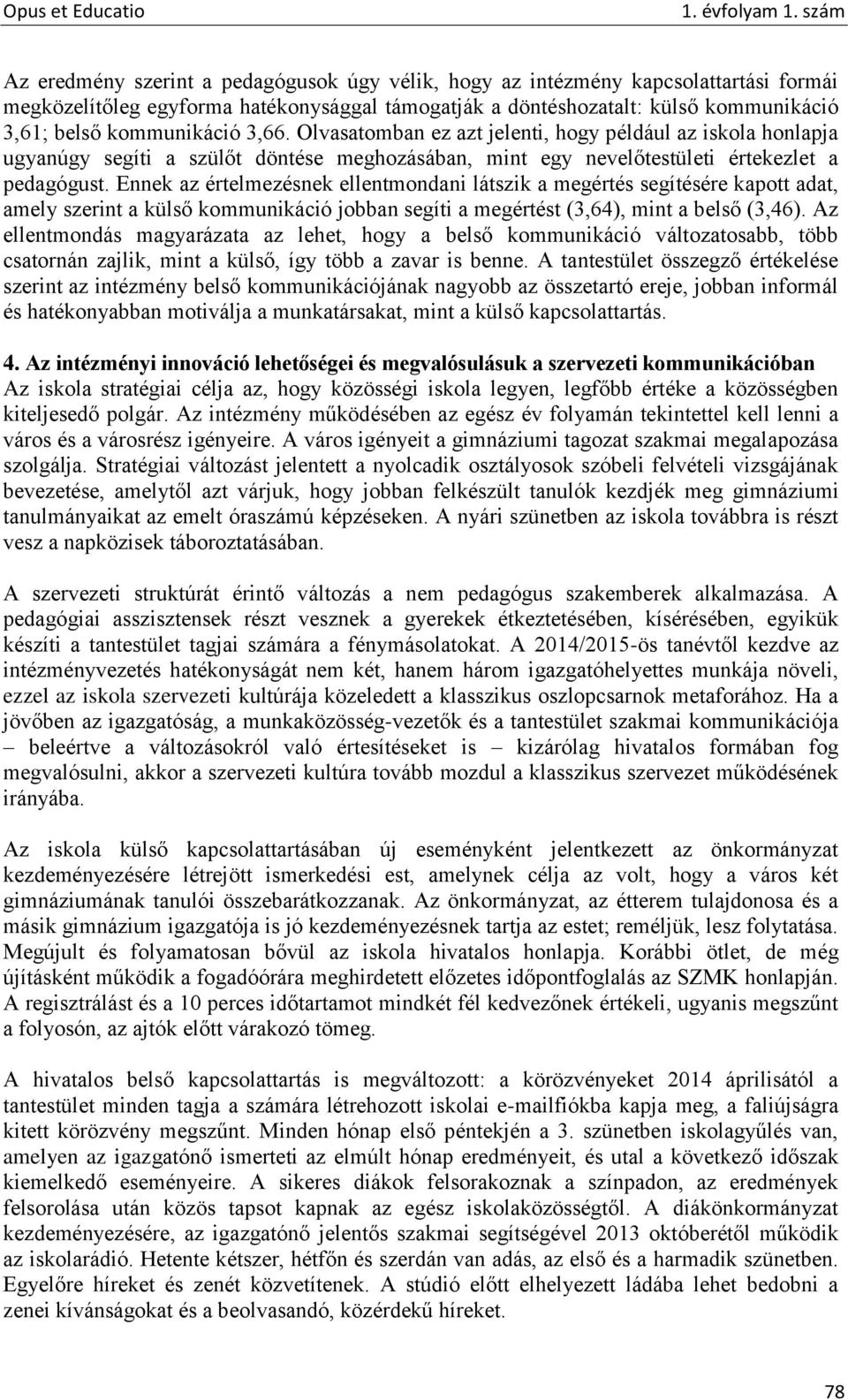 Ennek az értelmezésnek ellentmondani látszik a megértés segítésére kapott adat, amely szerint a külső kommunikáció jobban segíti a megértést (3,64), mint a belső (3,46).