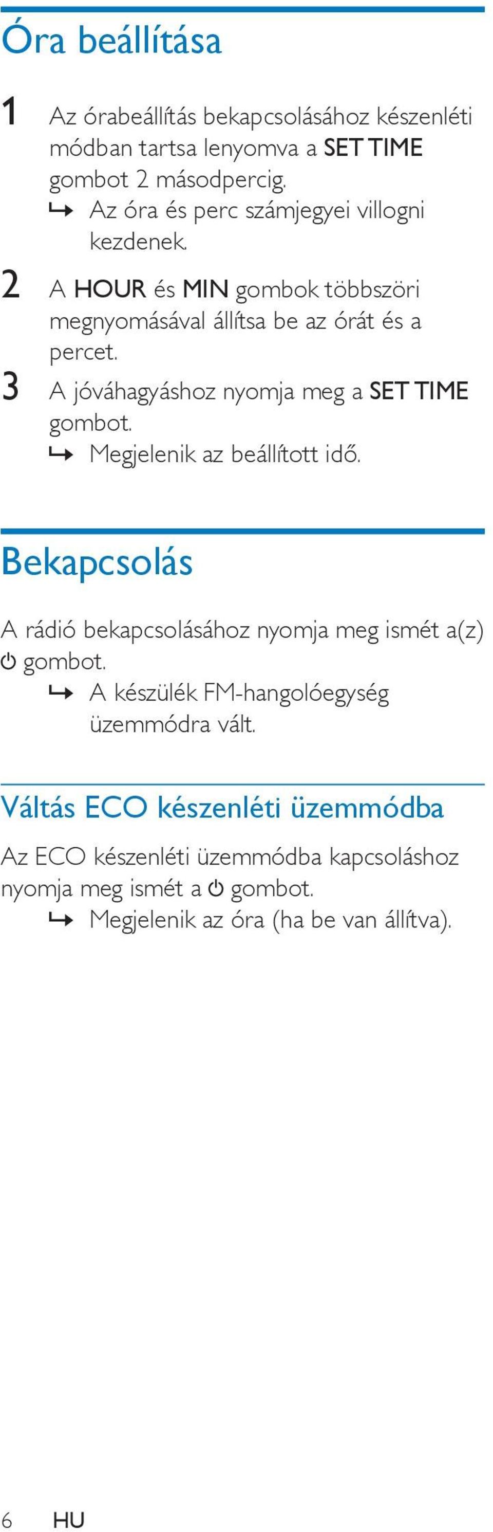 3 A jóváhagyáshoz nyomja meg a SET TIME gombot. Megjelenik az beállított idő. Bekapcsolás A rádió bekapcsolásához nyomja meg ismét a(z) gombot.