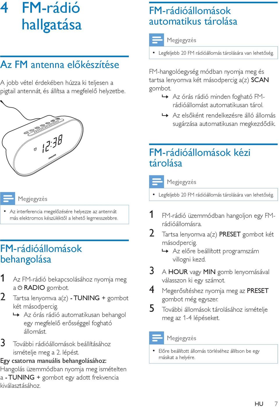 Az órás rádió minden fogható FMrádióállomást automatikusan tárol. Az elsőként rendelkezésre álló állomás sugárzása automatikusan megkezdődik.