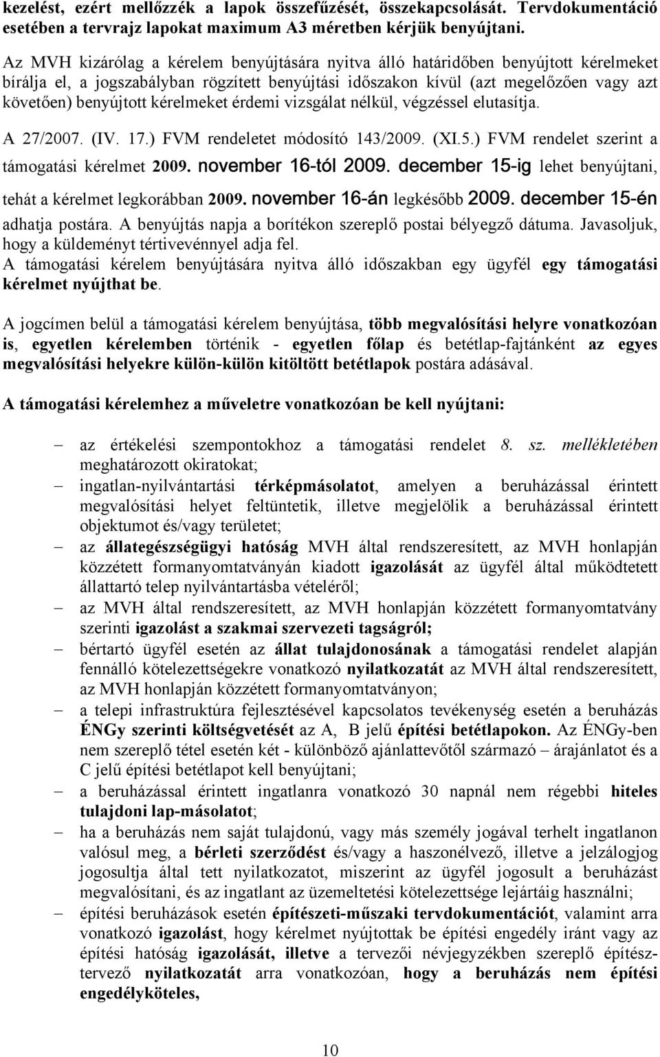 kérelmeket érdemi vizsgálat nélkül, végzéssel elutasítja. A 27/2007. (IV. 17.) FVM rendeletet módosító 143/2009. (XI.5.) FVM rendelet szerint a támogatási kérelmet 2009. november 16-tól 2009.