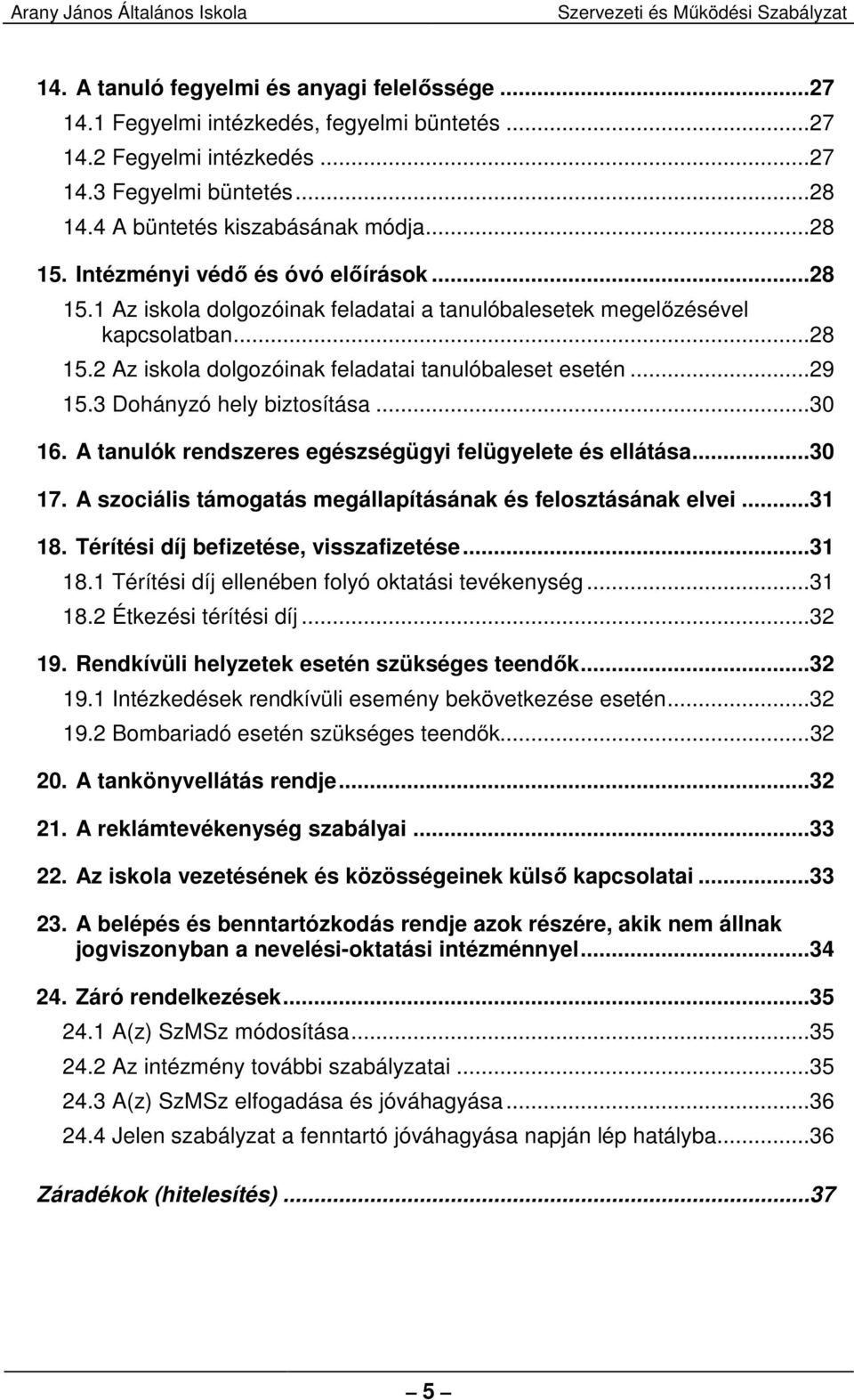 .. 29 15.3 Dohányzó hely biztosítása... 30 16. A tanulók rendszeres egészségügyi felügyelete és ellátása... 30 17. A szociális támogatás megállapításának és felosztásának elvei... 31 18.