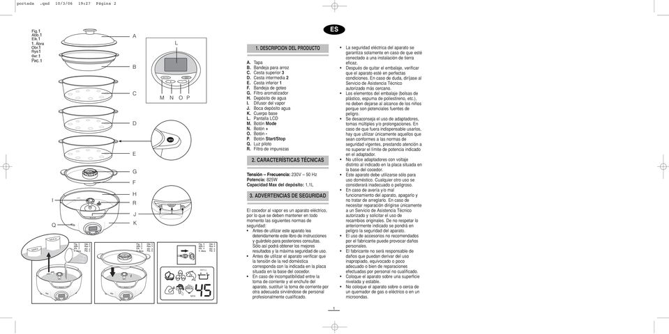 Botón Start/Stop Q. Luz piloto R. Filtro de impurezas 2. CARACTERÍSTICAS TÉCNICAS Tensión Frecuencia: 230V 50 Hz Potencia: 825W Capacidad Max del depósito: 1,1L 3.