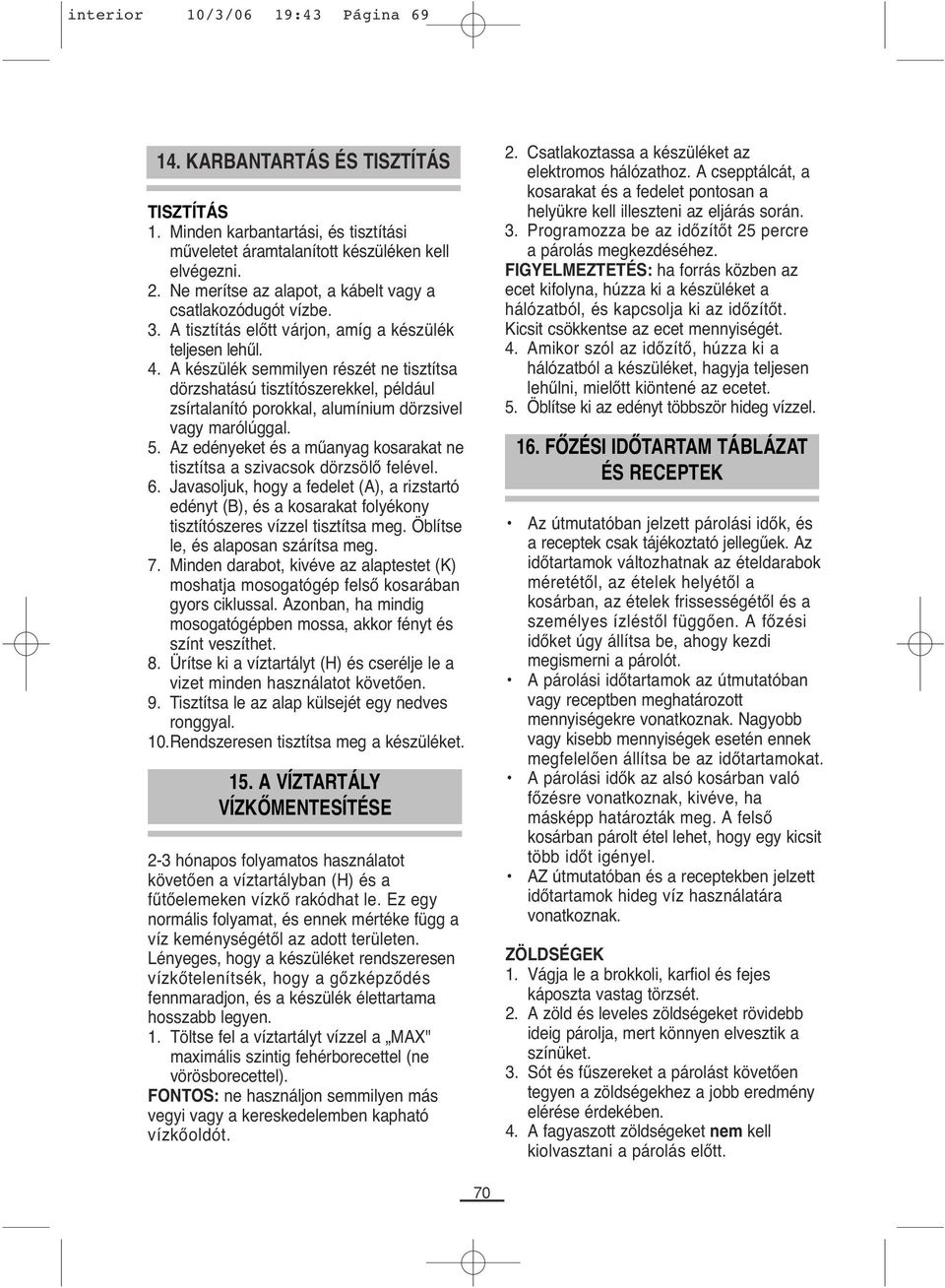 A készülék semmilyen részét ne tisztítsa dörzshatású tisztítószerekkel, például zsírtalanító porokkal, alumínium dörzsivel vagy marólúggal. 5.