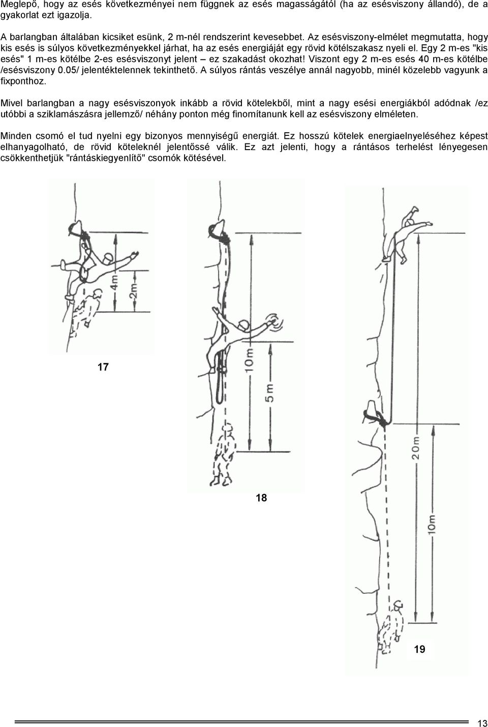 Egy 2 m-es "kis esés" 1 m-es kötélbe 2-es esésviszonyt jelent ez szakadást okozhat! Viszont egy 2 m-es esés 40 m-es kötélbe /esésviszony 0.05/ jelentéktelennek tekinthető.