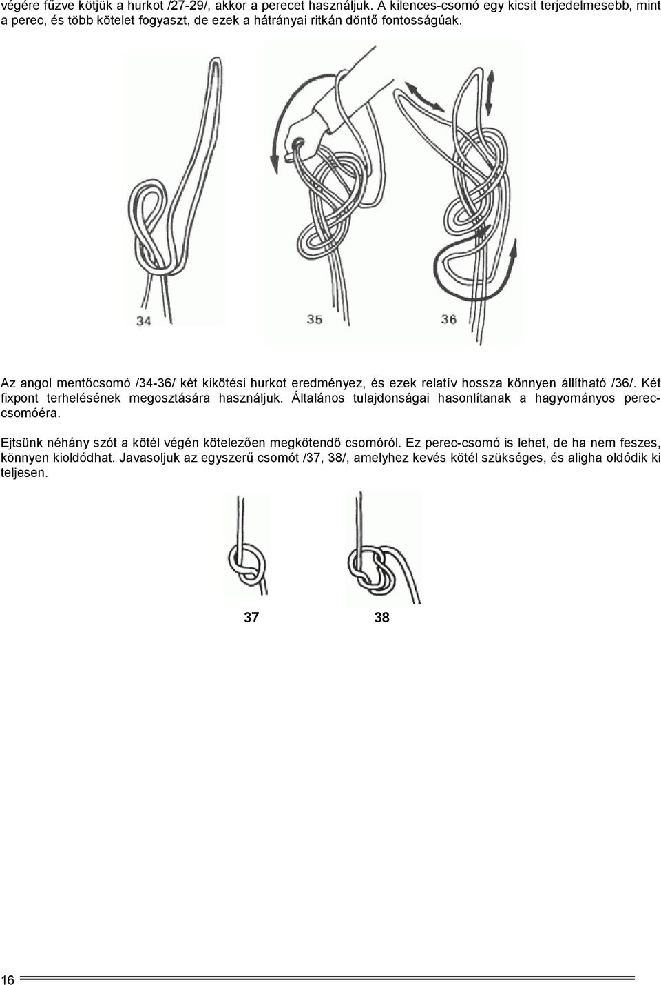 Az angol mentőcsomó /34-36/ két kikötési hurkot eredményez, és ezek relatív hossza könnyen állítható /36/. Két fixpont terhelésének megosztására használjuk.