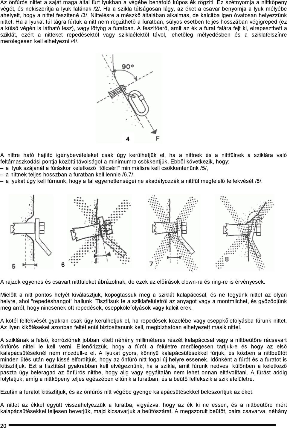 Ha a lyukat túl tágra fúrtuk a nitt nem rögzíthető a furatban, súlyos esetben teljes hosszában végigreped (ez a külső végén is látható lesz), vagy lötyög a furatban.