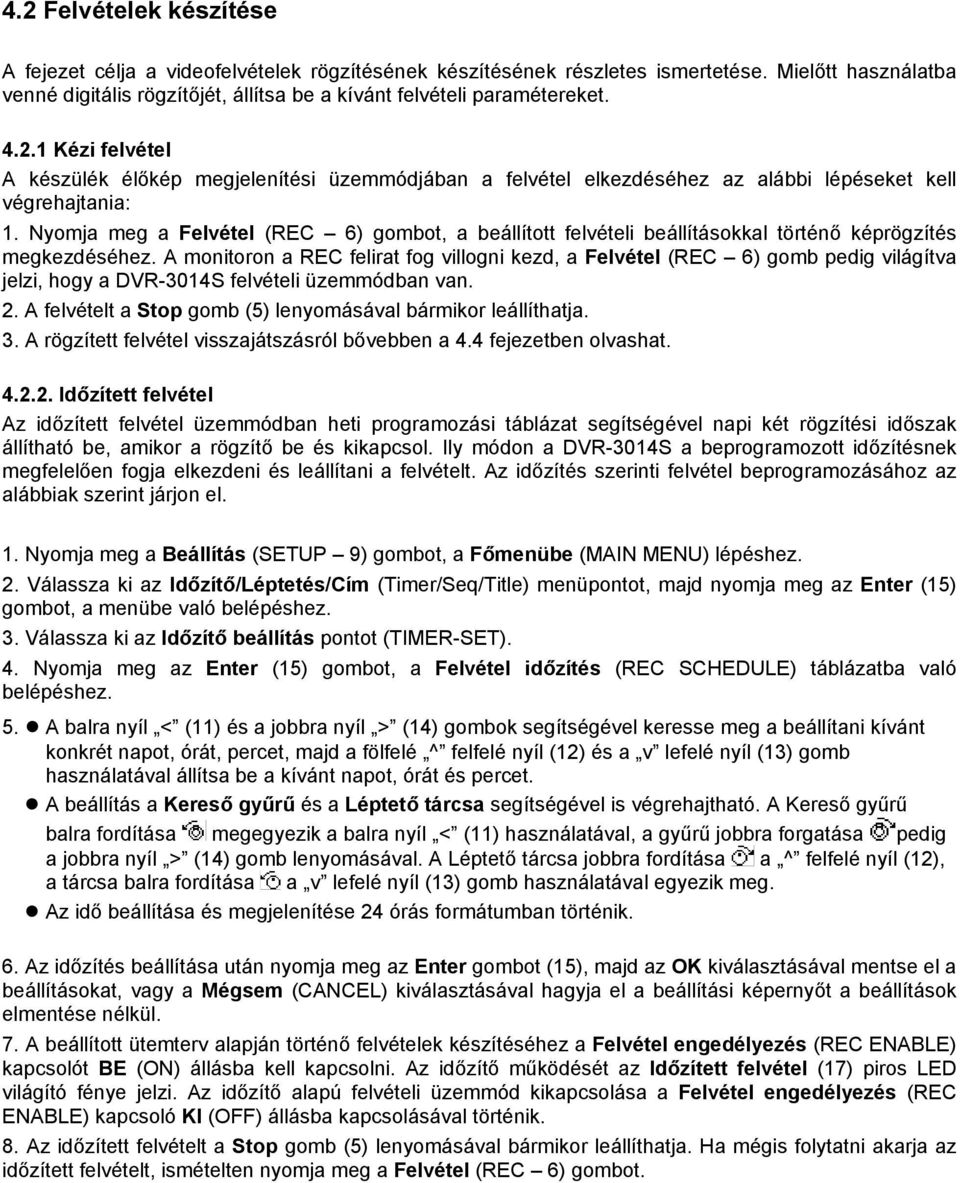 Nyomja meg a Felvétel (REC 6) gombot, a beállított felvételi beállításokkal történő képrögzítés megkezdéséhez.